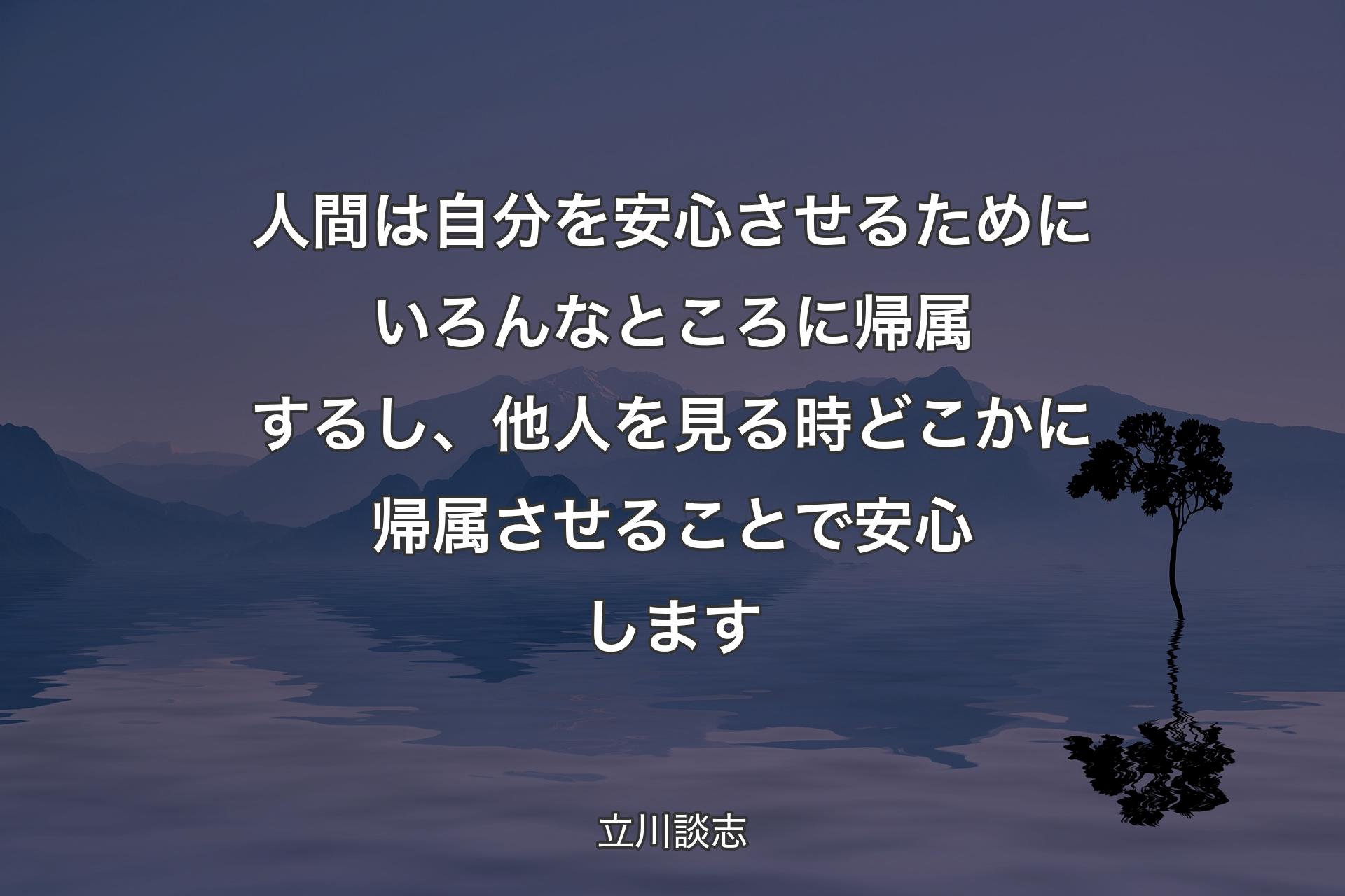 人間は自分を安心させるためにいろんなところに帰属するし、他人を見る時どこかに帰属させることで安心します - 立川談志