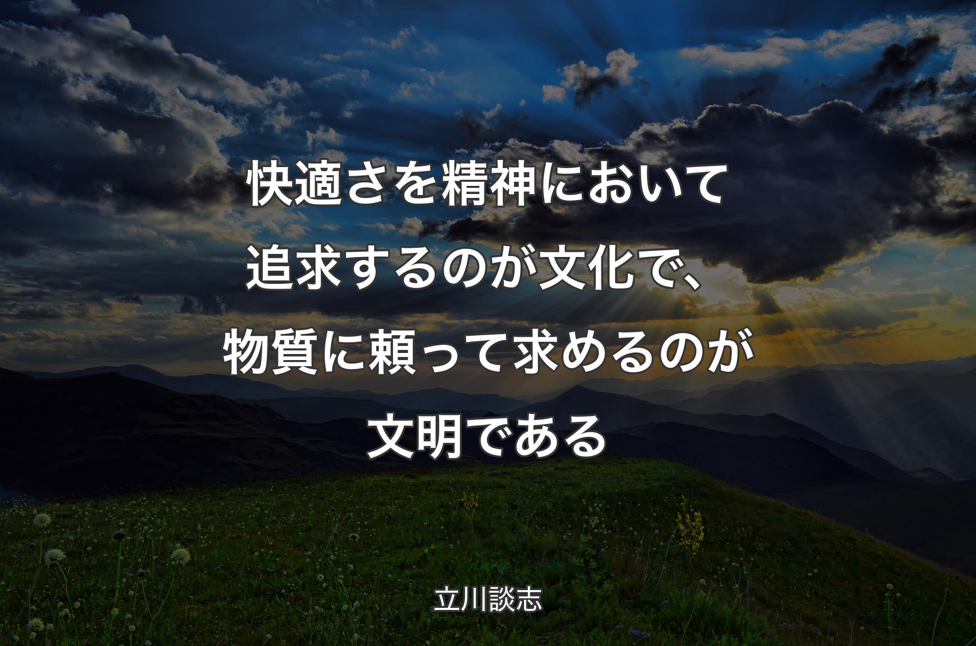 快適さを精神において追求するのが文化で、物質に頼って求めるのが文明である - 立川談志