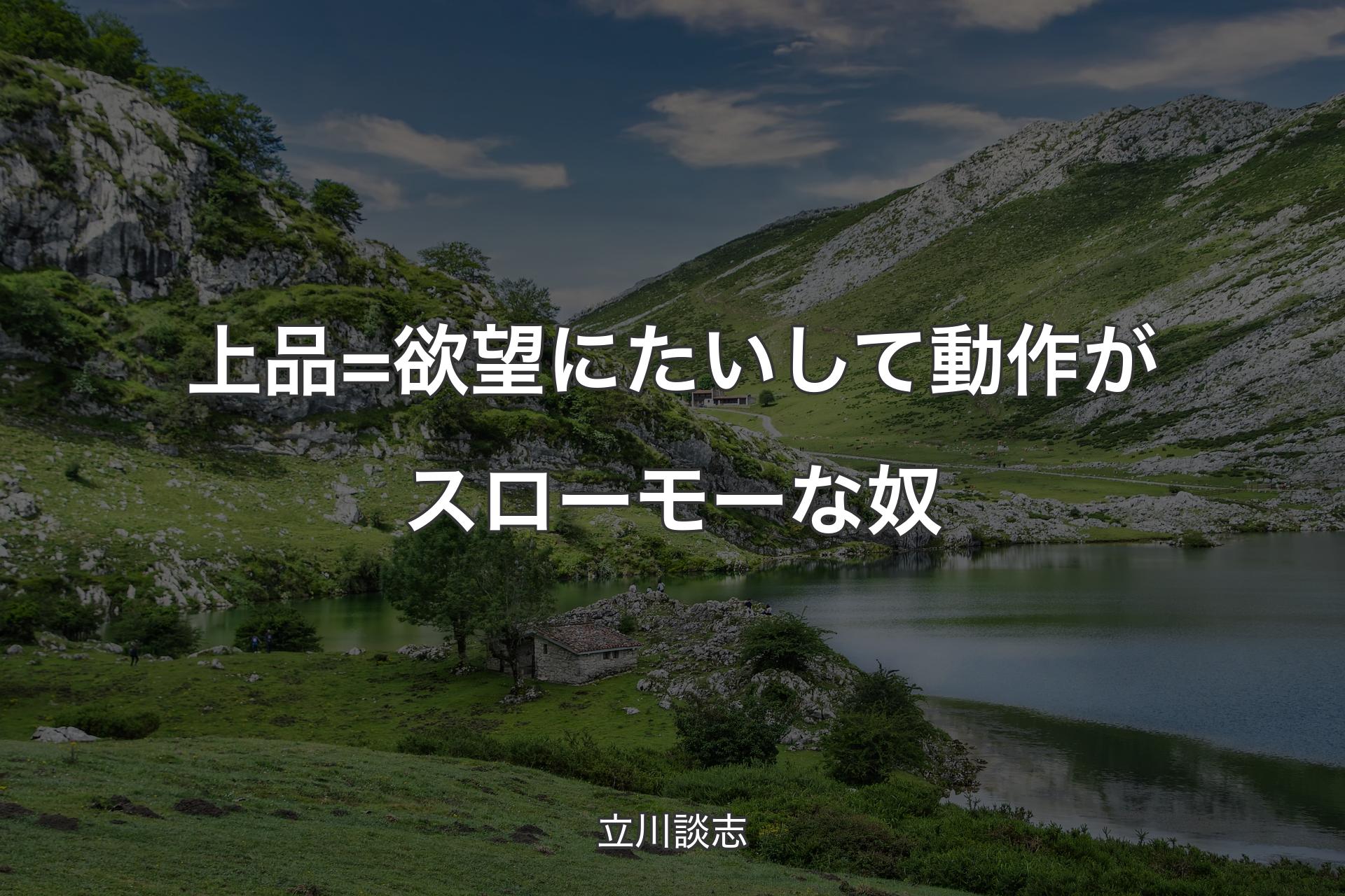 上品=欲望にたいして動作がスローモーな奴 - 立川談志