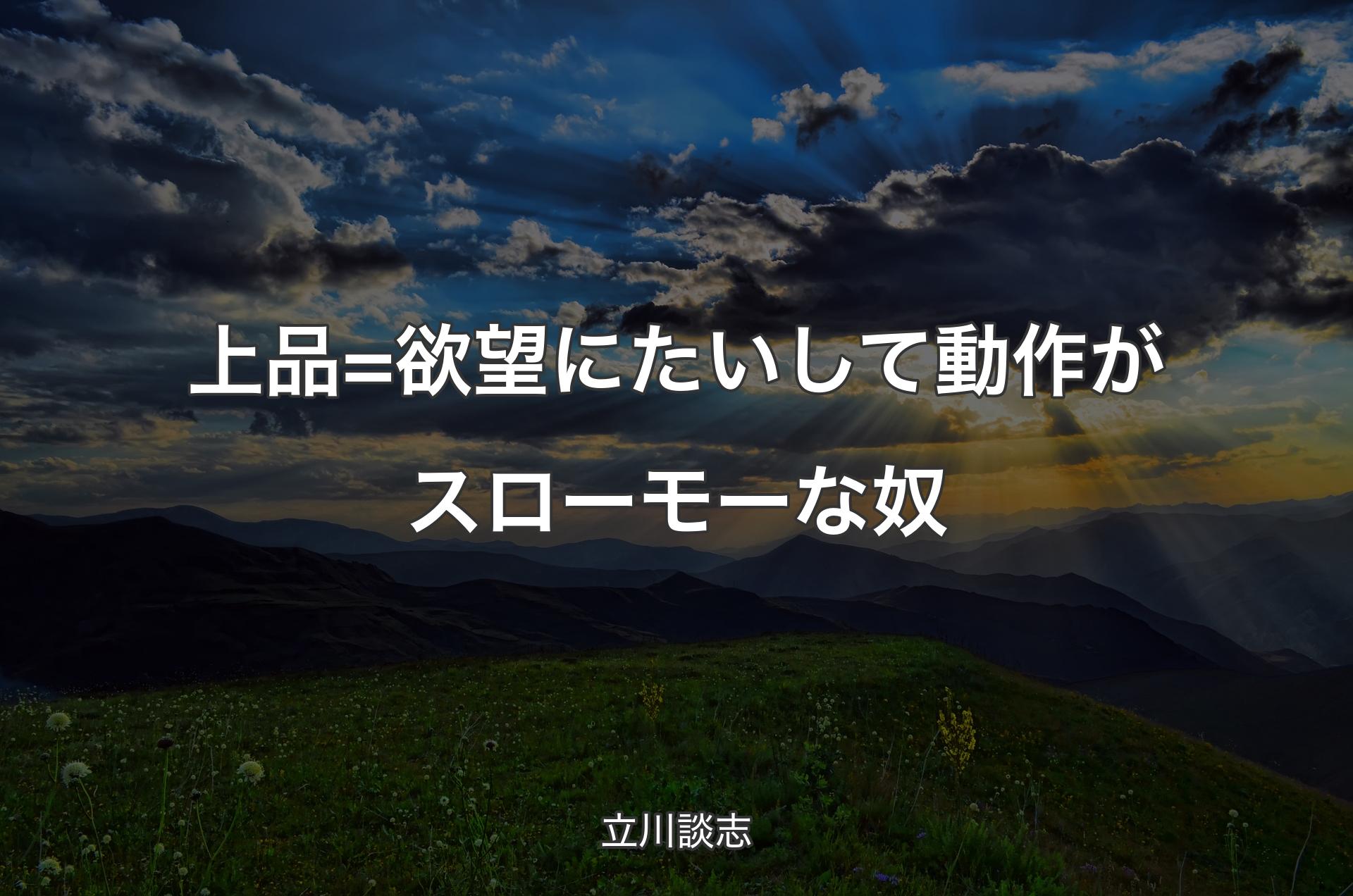 上品=欲望にたいして動作がスローモーな奴 - 立川談志