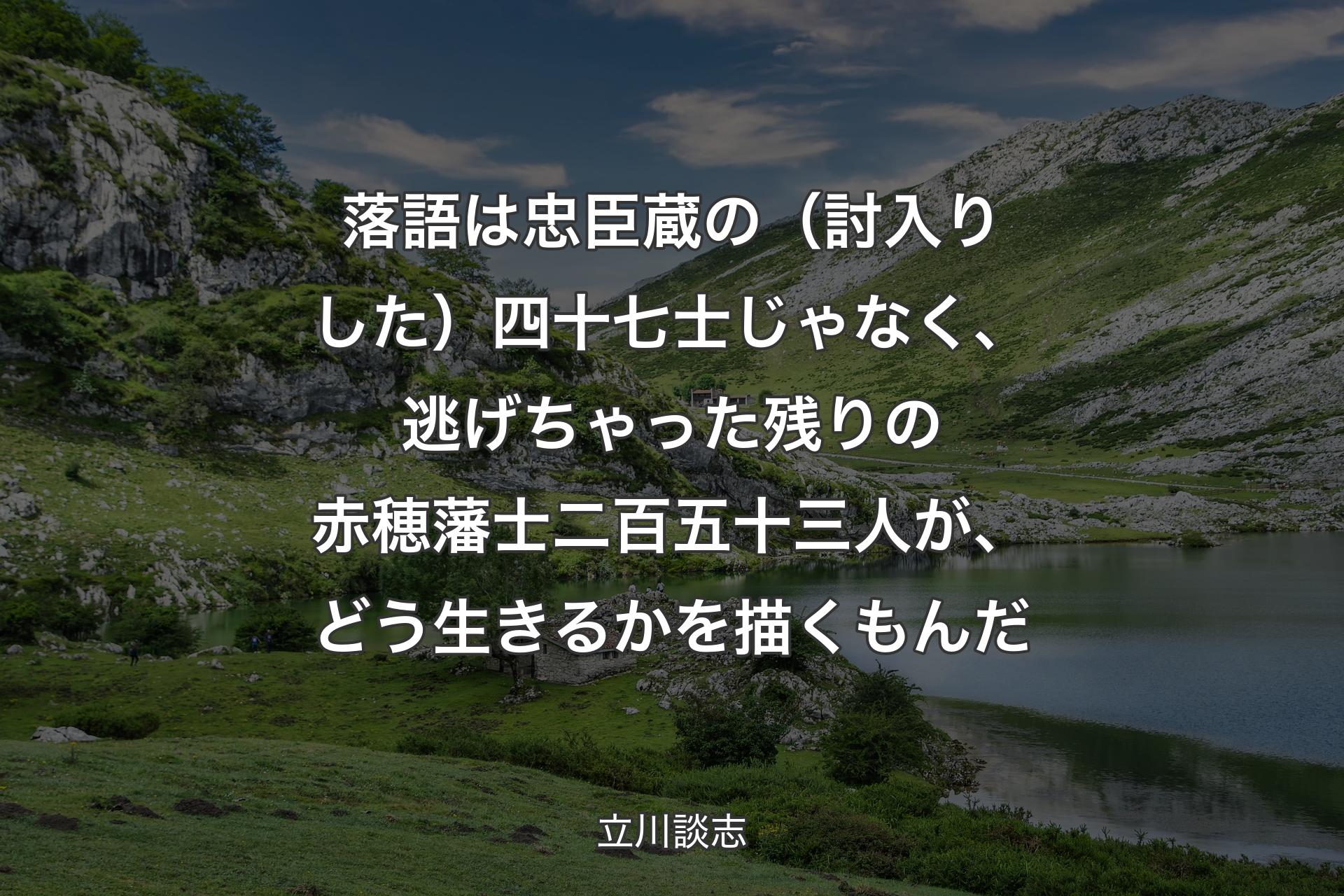 【背景1】落語は忠臣蔵の（討入りした）四十七士じゃなく、逃げちゃった残りの赤穂藩士二百五十三人が、どう生きるかを描くもんだ - 立川談志