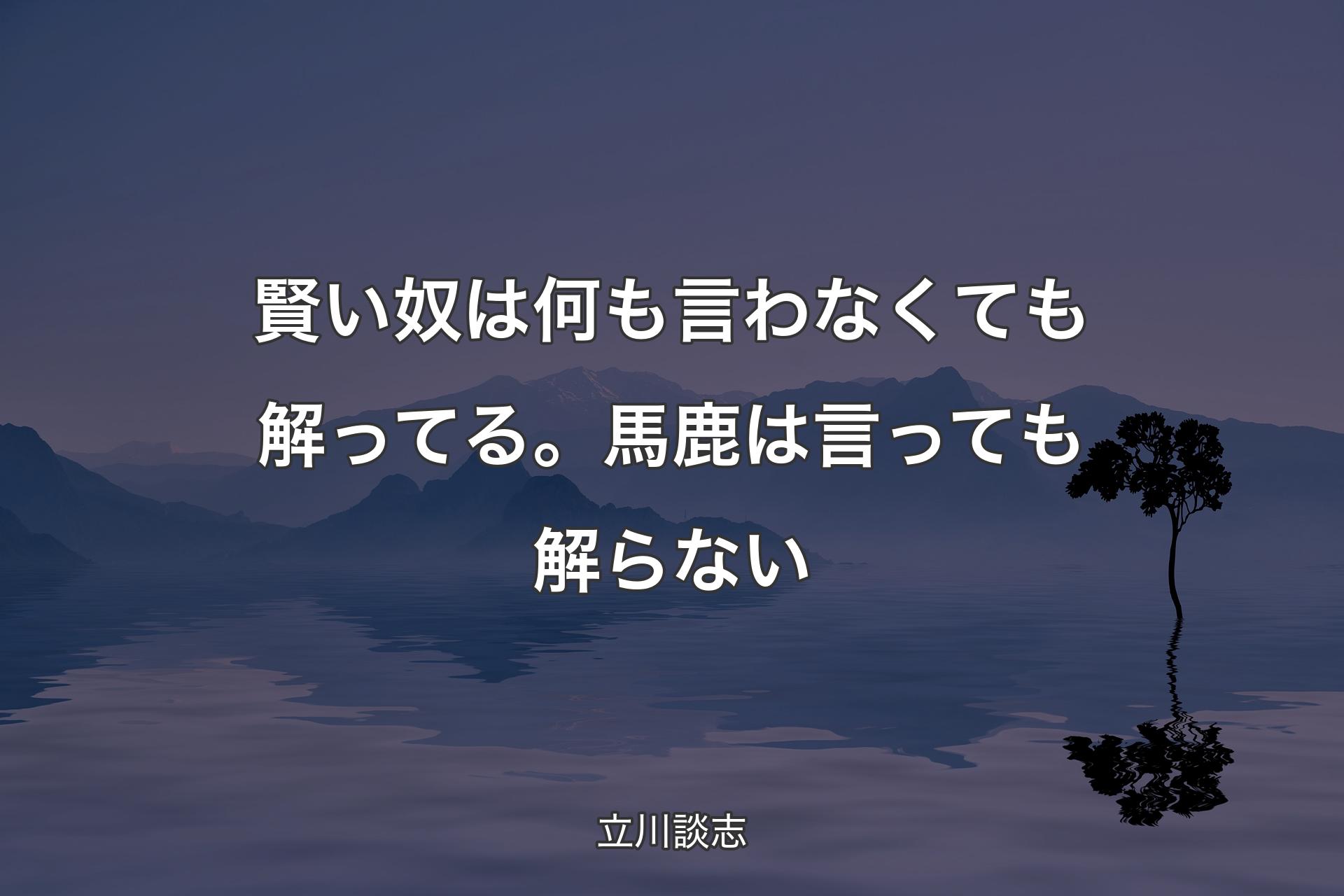 賢い奴は何も言わなくても解ってる。馬鹿は言っても解らない - 立川談志