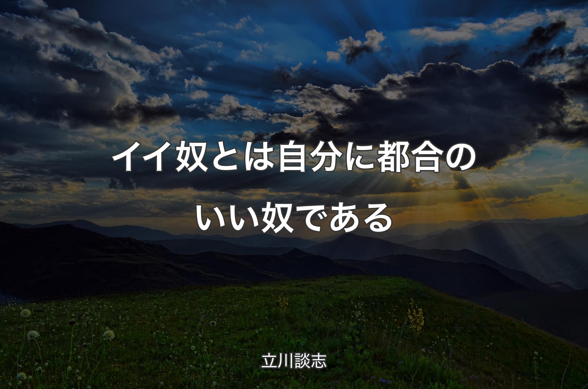 イイ奴とは自分に都合のいい奴である - 立川談志