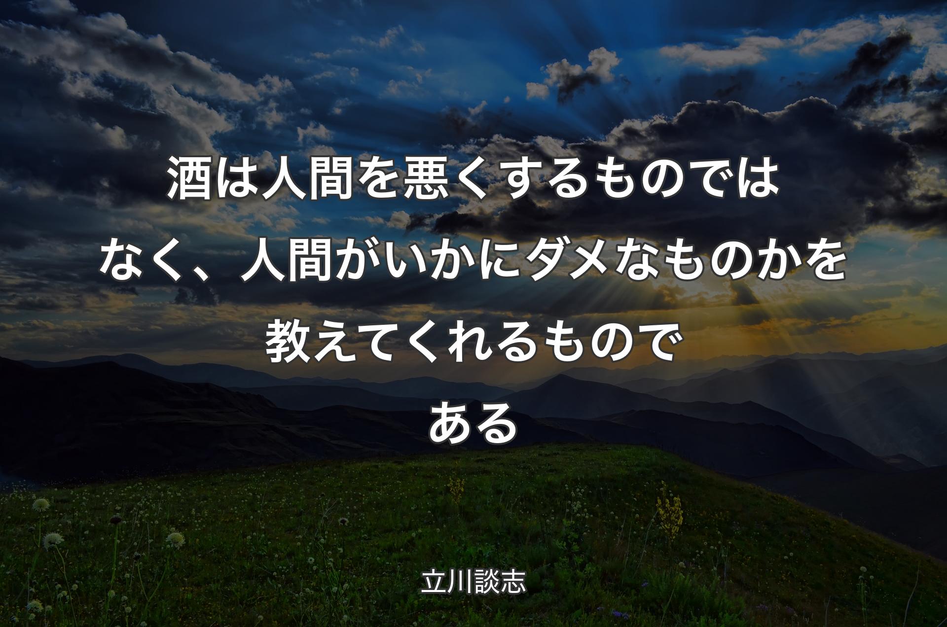 酒は人間を悪くするものではなく、人間がいかにダメなものかを教えてくれるものである - 立川談志