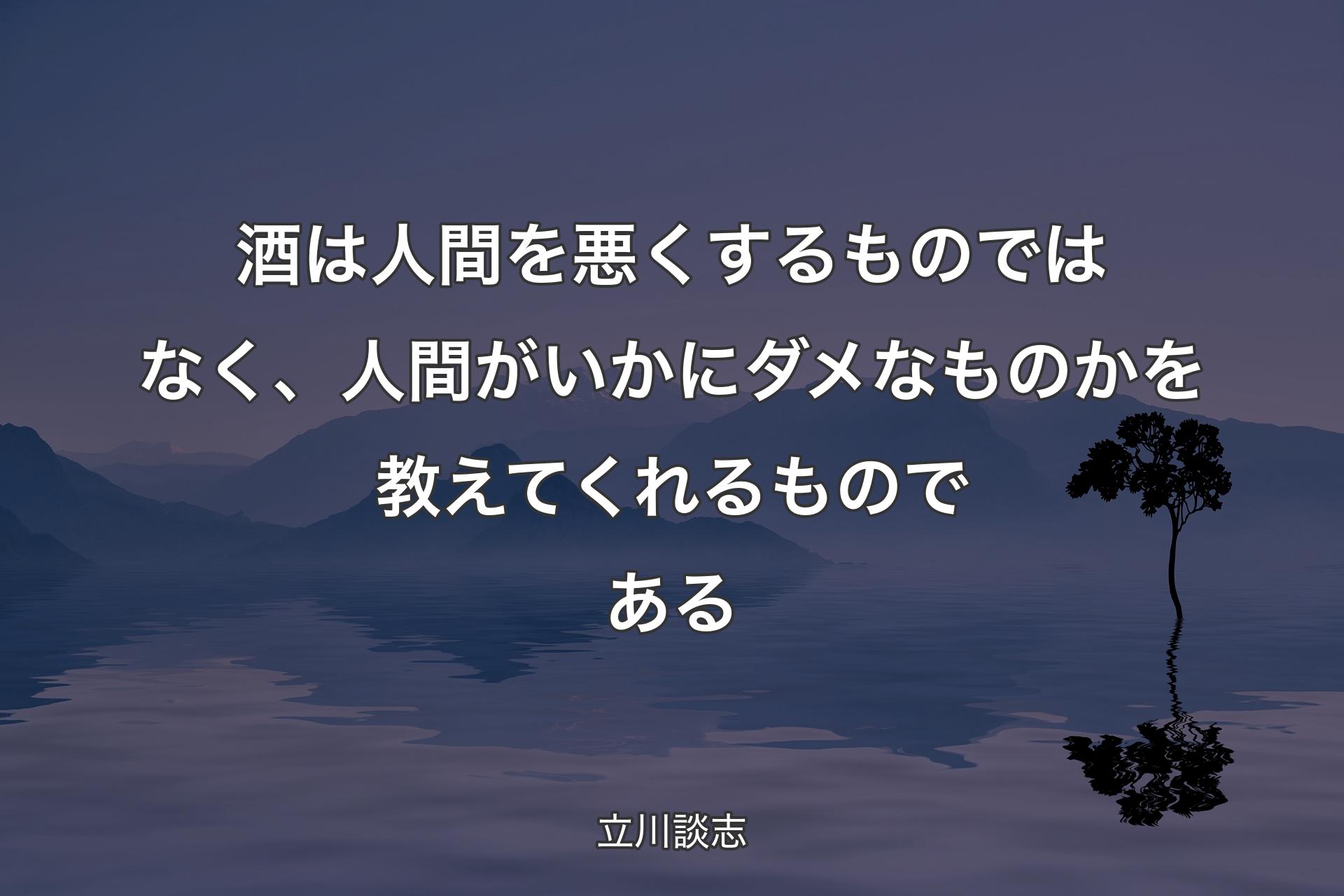 酒は人間を悪くするものではなく、人間がいかにダメなものかを教えてくれるものである - 立川談志