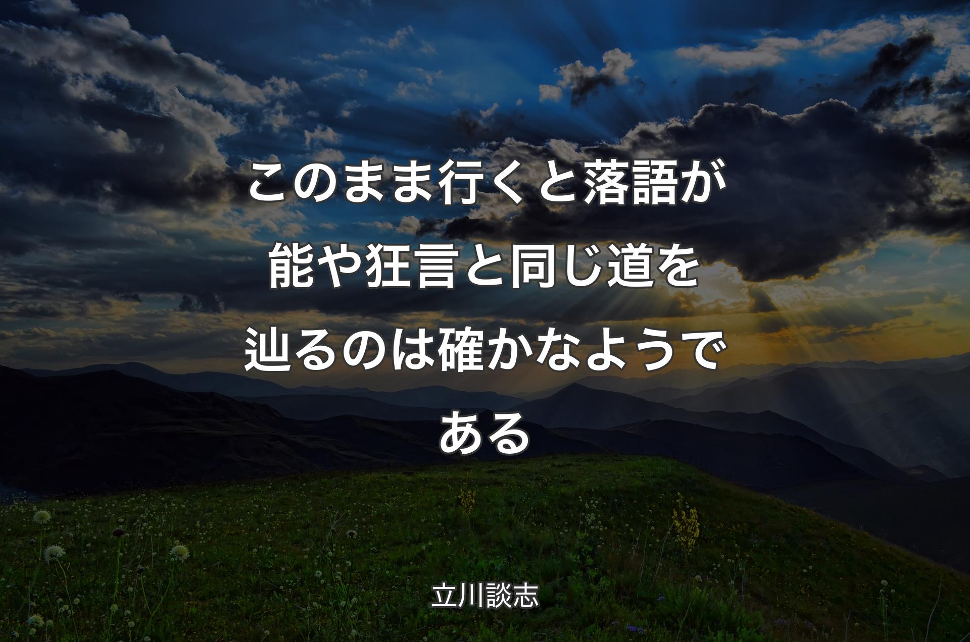 このまま行くと落語が能や狂言と同じ道を辿るのは確かなようである - 立川談志