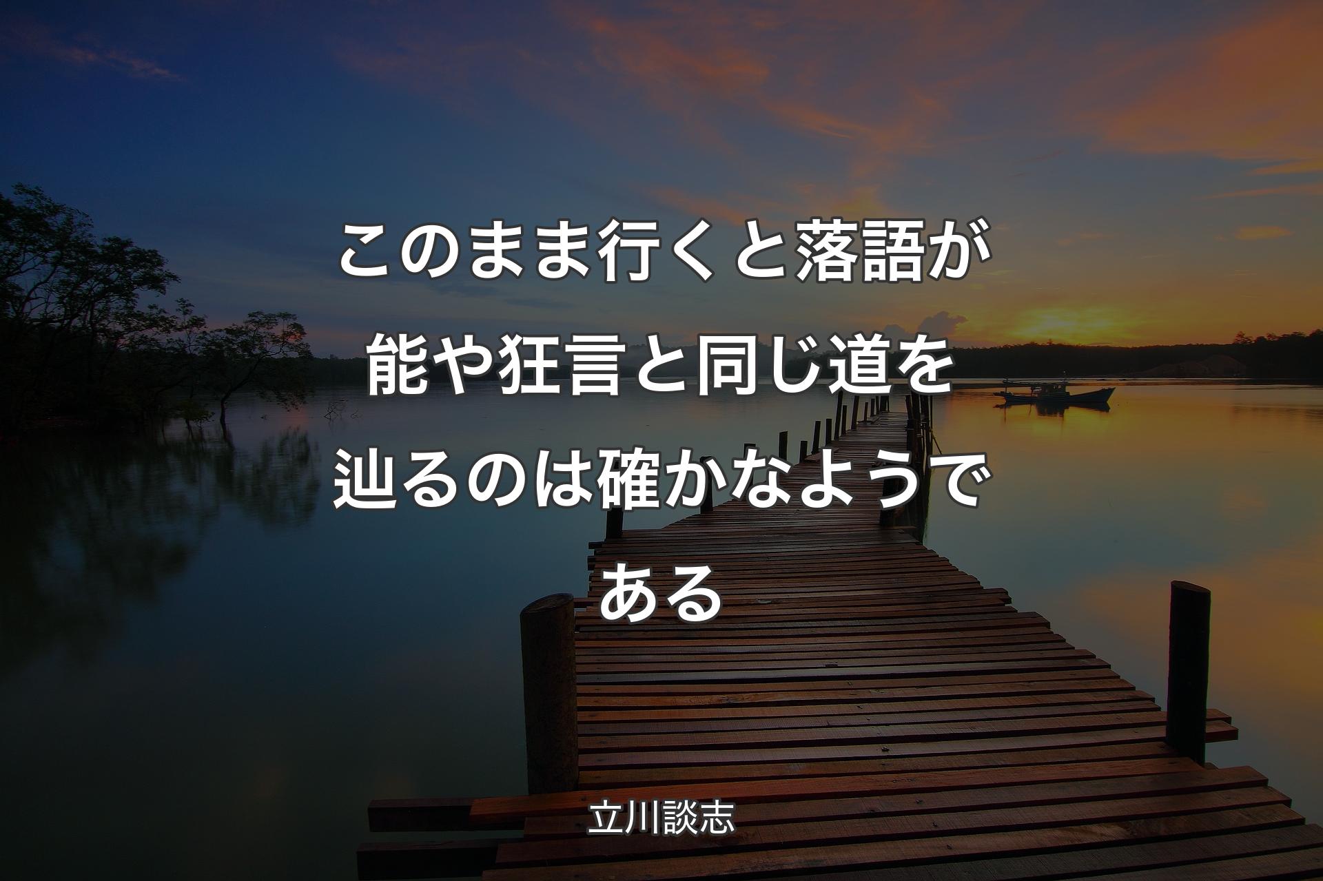 【背景3】このまま行くと落語が能や狂言と同じ道を辿るのは確かなようである - 立川談志