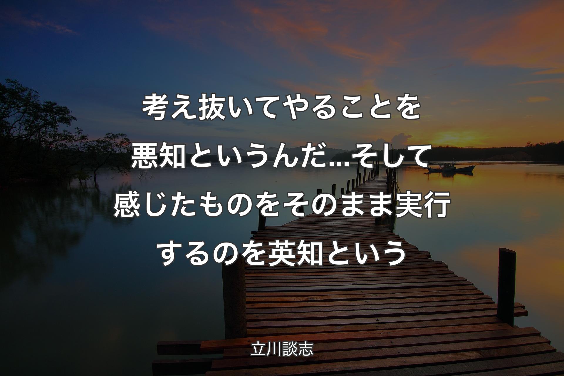 考え抜いてやることを悪知というんだ...そして感じたものをそのまま実行するのを英知という - 立川談志