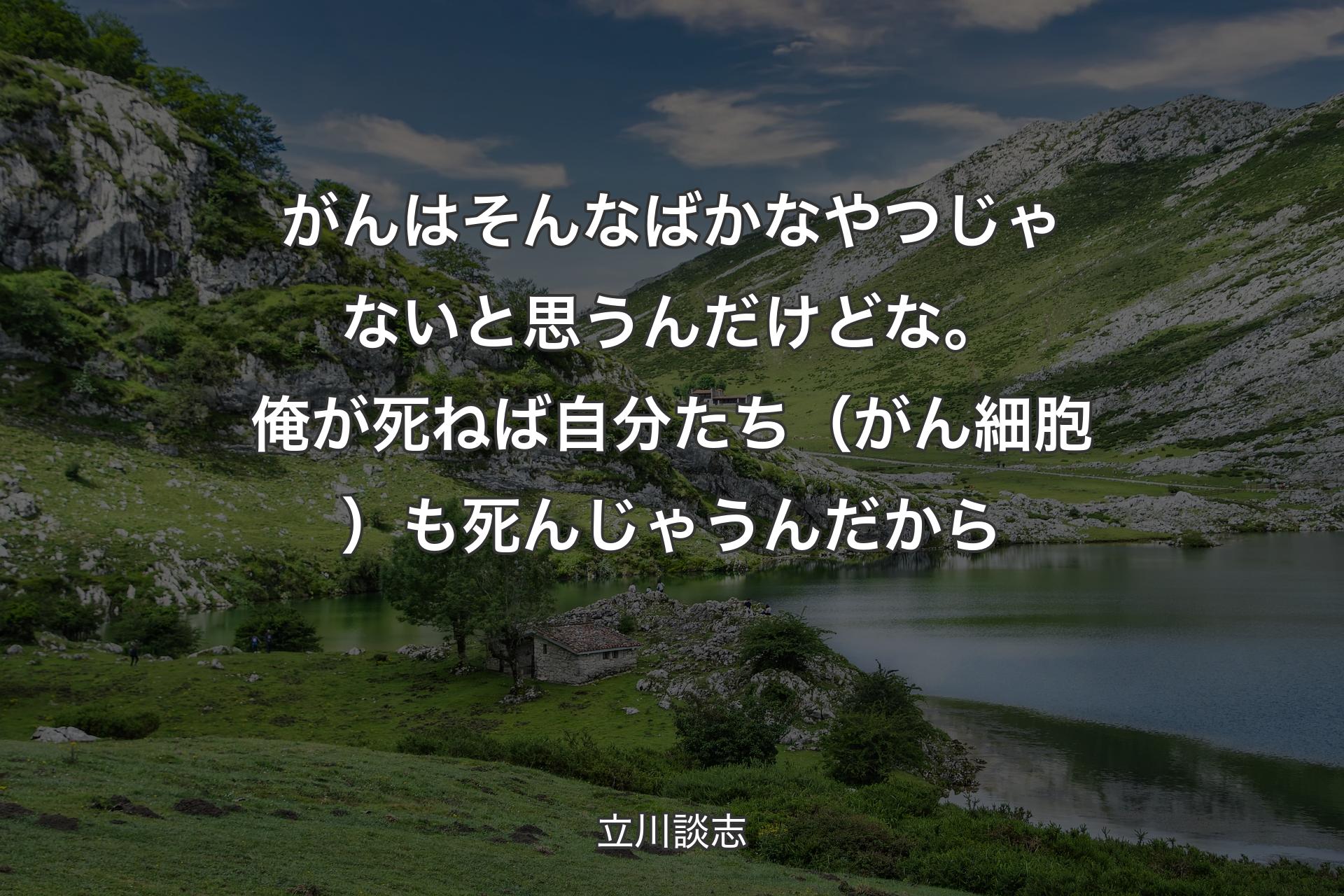 がんはそんなばかなやつじゃないと思うんだけどな。俺が死ねば自分たち（がん細胞）も死ん�じゃうんだから - 立川談志