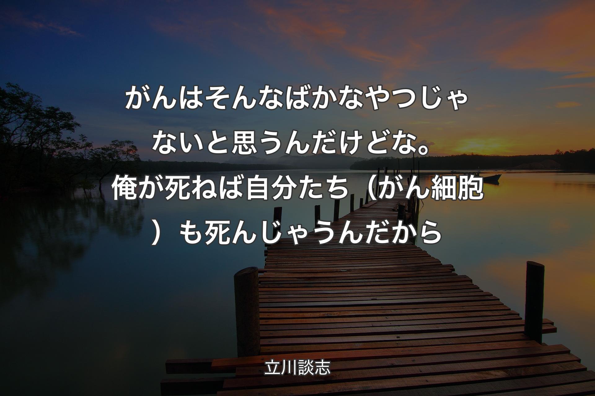 がんはそんなばかなやつじゃないと思うんだけどな。俺が死�ねば自分たち（がん細胞）も死んじゃうんだから - 立川談志