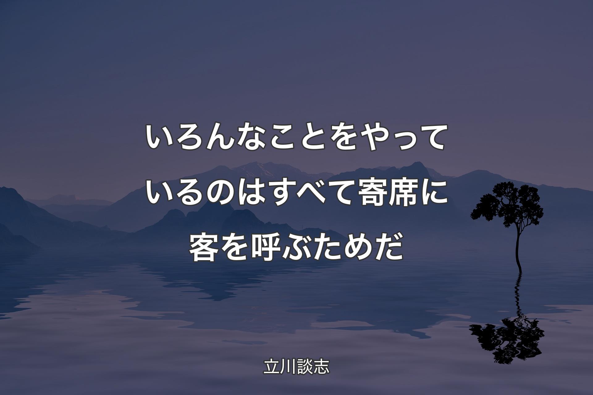 【背景4】いろんなことをやっているのはす�べて寄席に客を呼ぶためだ - 立川談志