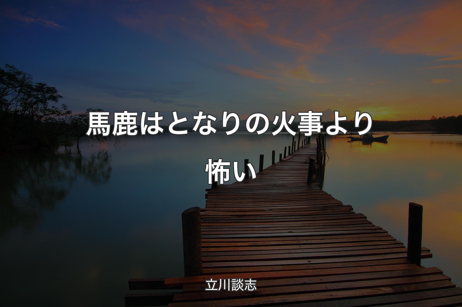 馬鹿はとなりの火事より怖い - 立川談志