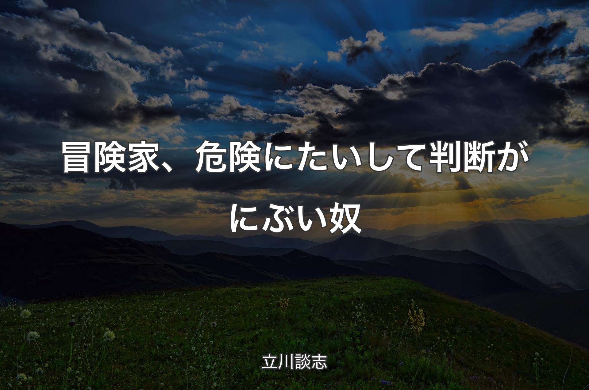 冒険家、危険にたいして判断がにぶい奴 - 立川談志