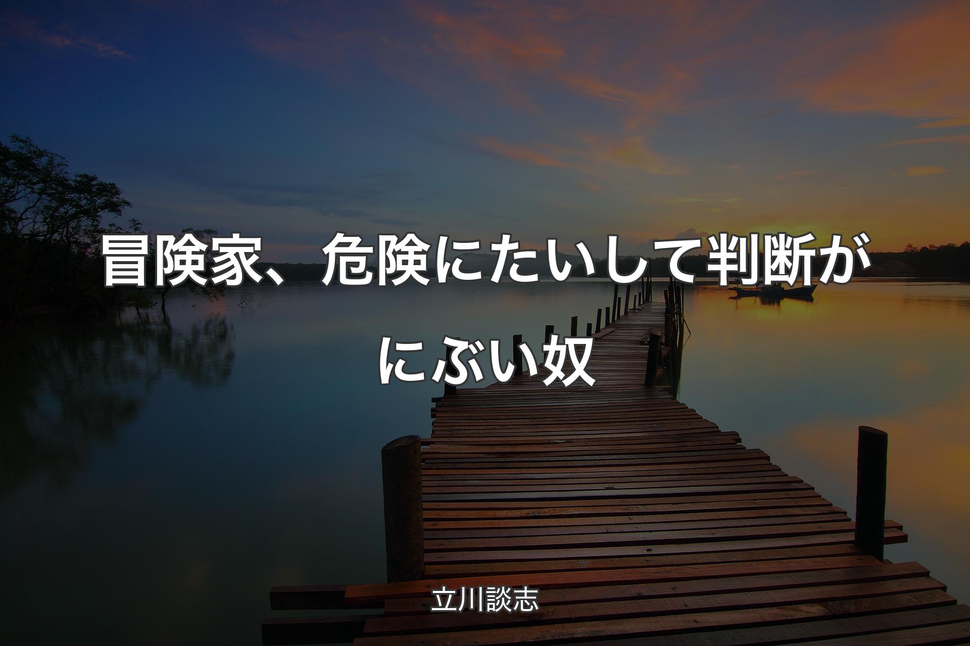 【背景3】冒険家、危険にたいして判断がにぶい奴 - 立川談志