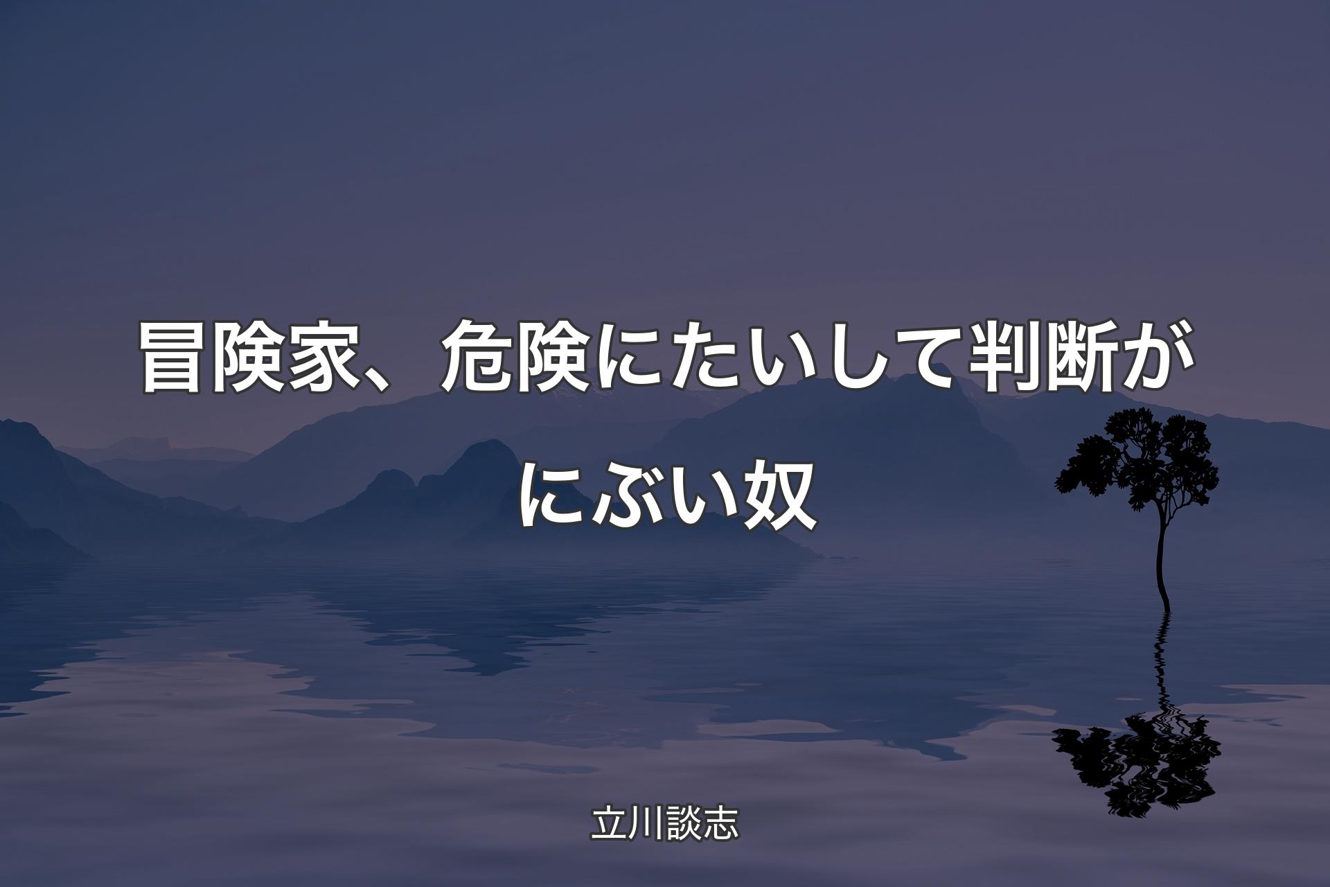 冒険家、危険にたいして判断がにぶい奴 - 立川談志