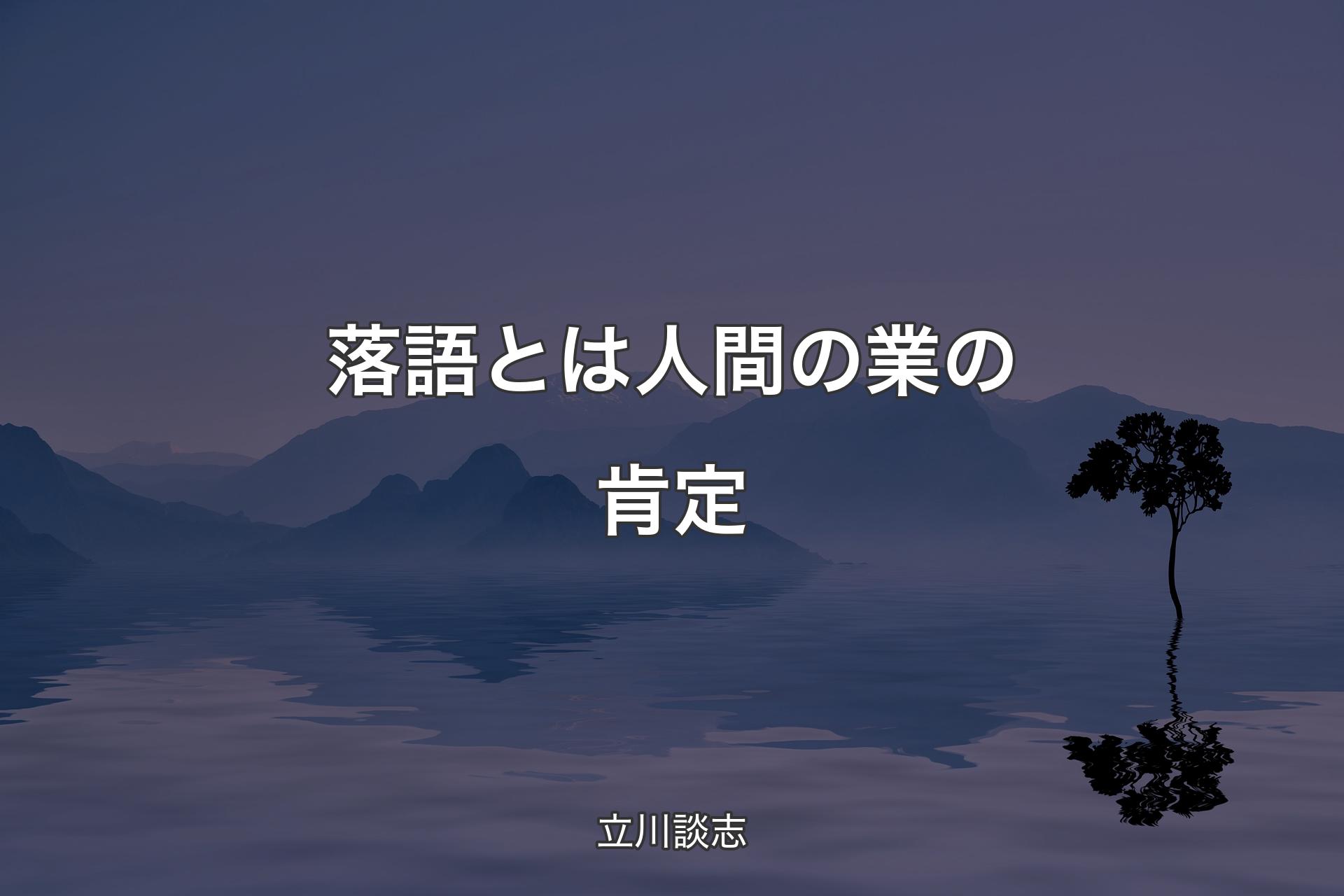 【背景4】落語とは人間の業の肯定 - 立川談志