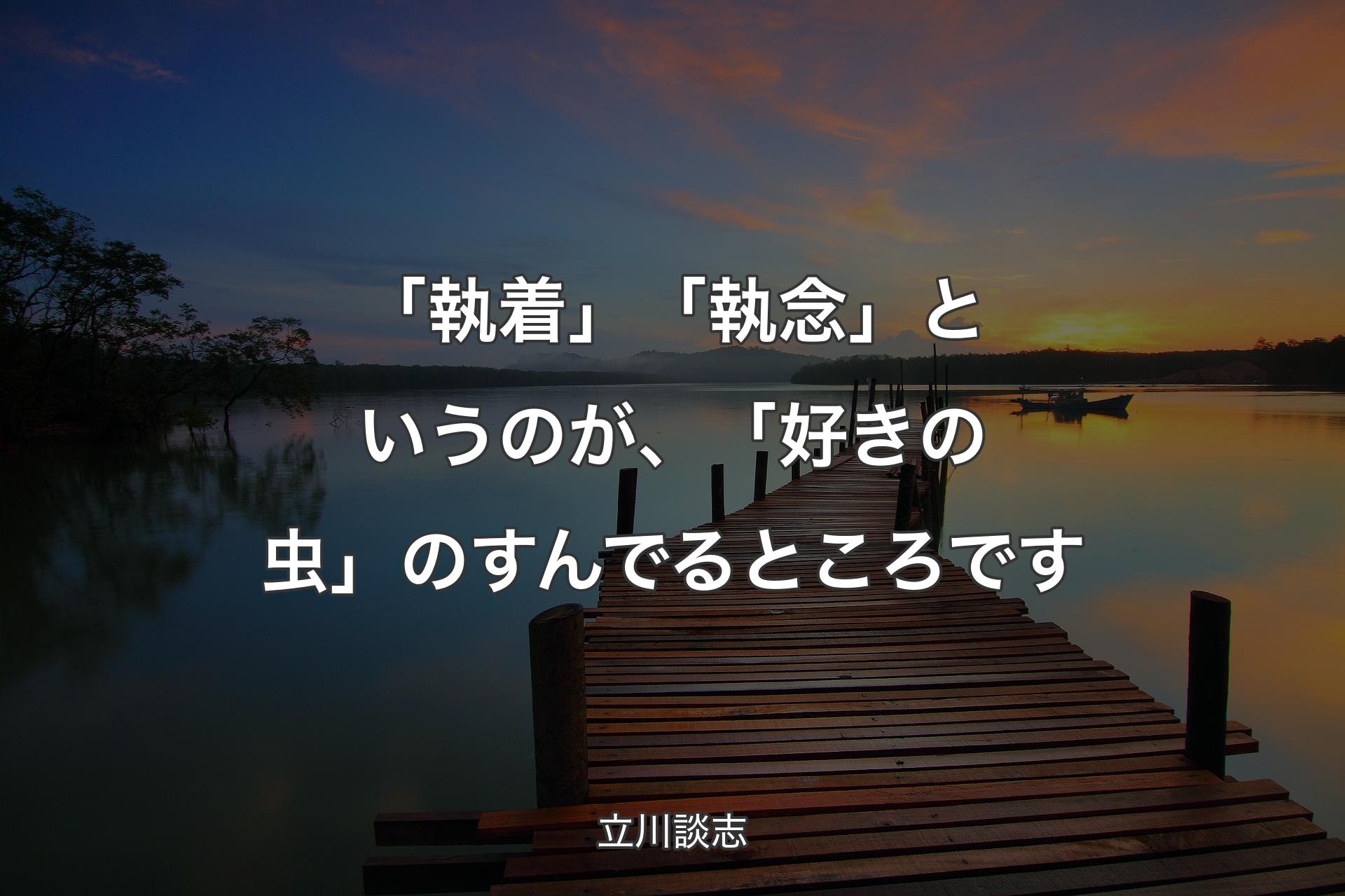 【背景3】「執着」「執念」というのが、「好きの虫」のすんでるところです - 立川談志