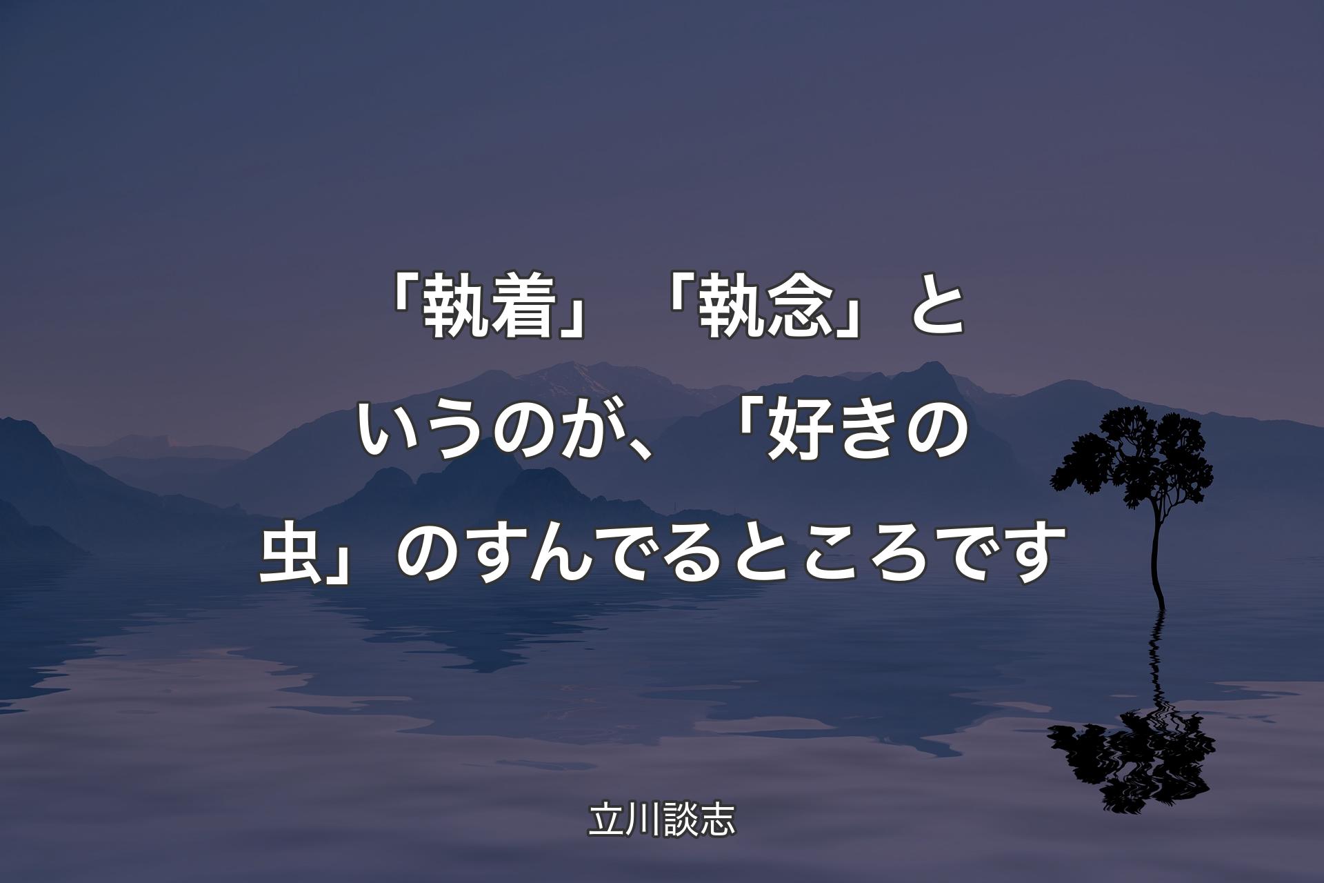 【��背景4】「執着」「執念」というのが、「好きの虫」のすんでるところです - 立川談志