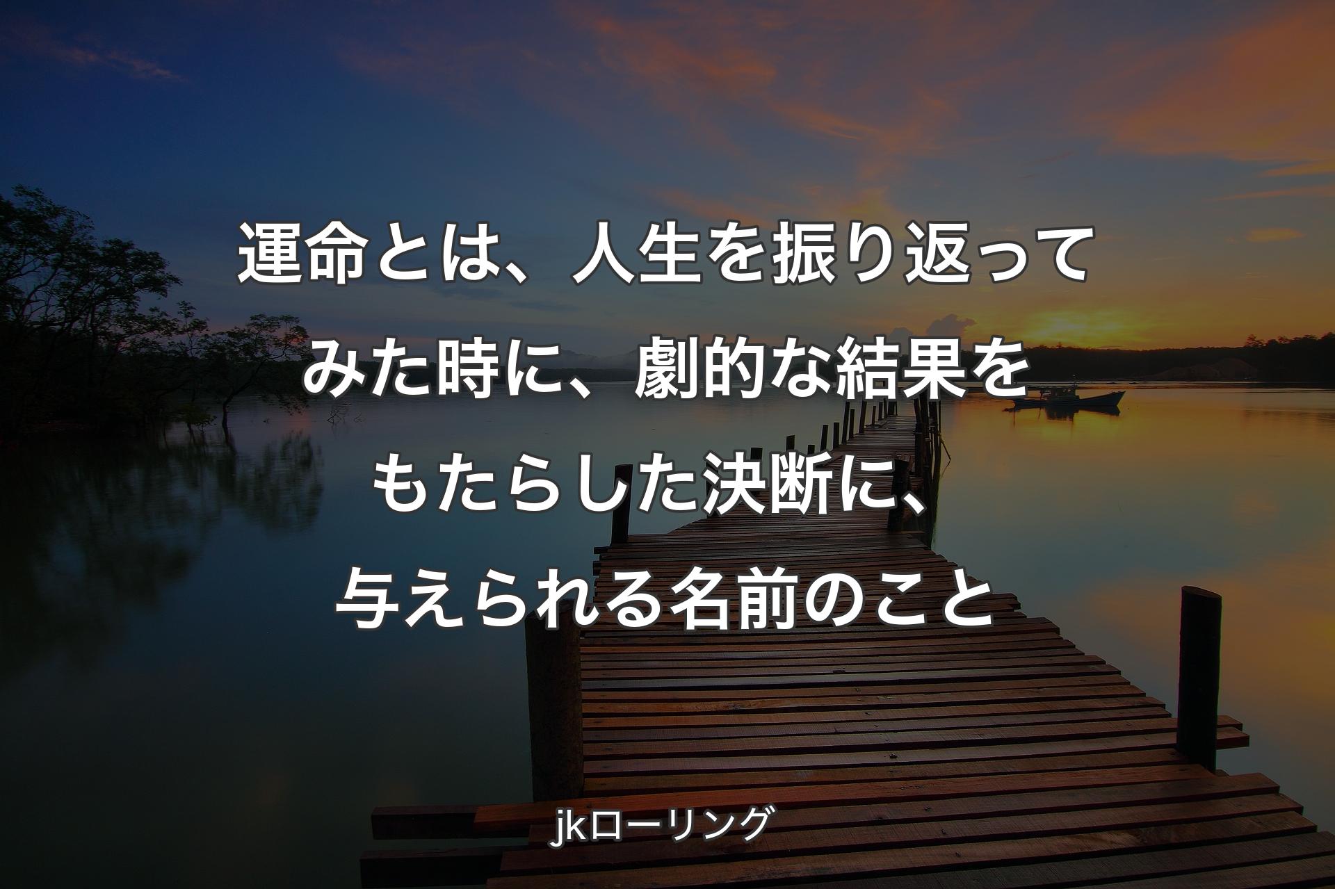 【背景3】運命とは、人生を振�り返ってみた時に、劇的な結果をもたらした決断に、与えられる名前のこと - jkローリング