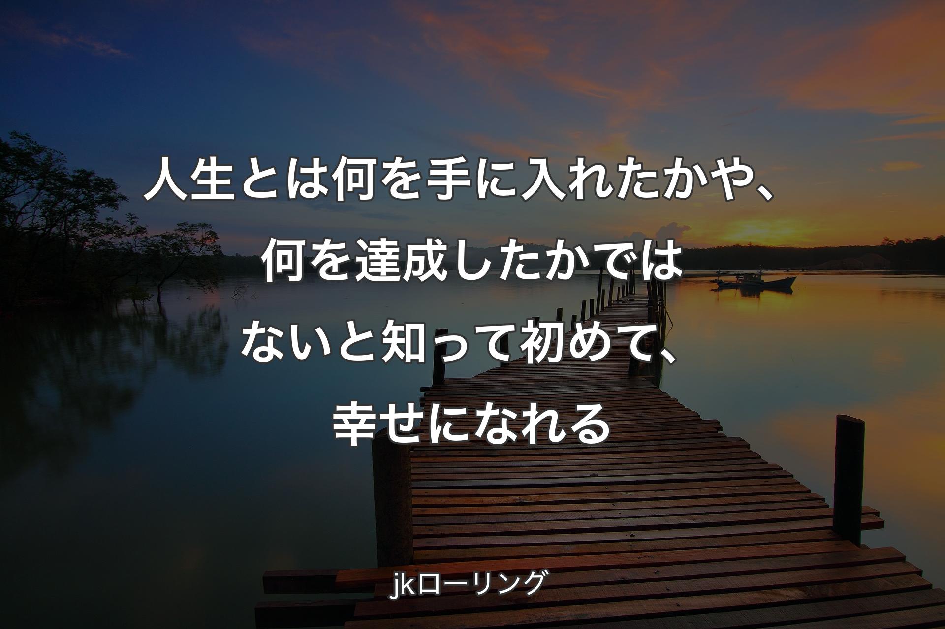 人生とは何を手に入れたかや、何を達成したかではないと知って初めて、幸せになれる - jkローリング