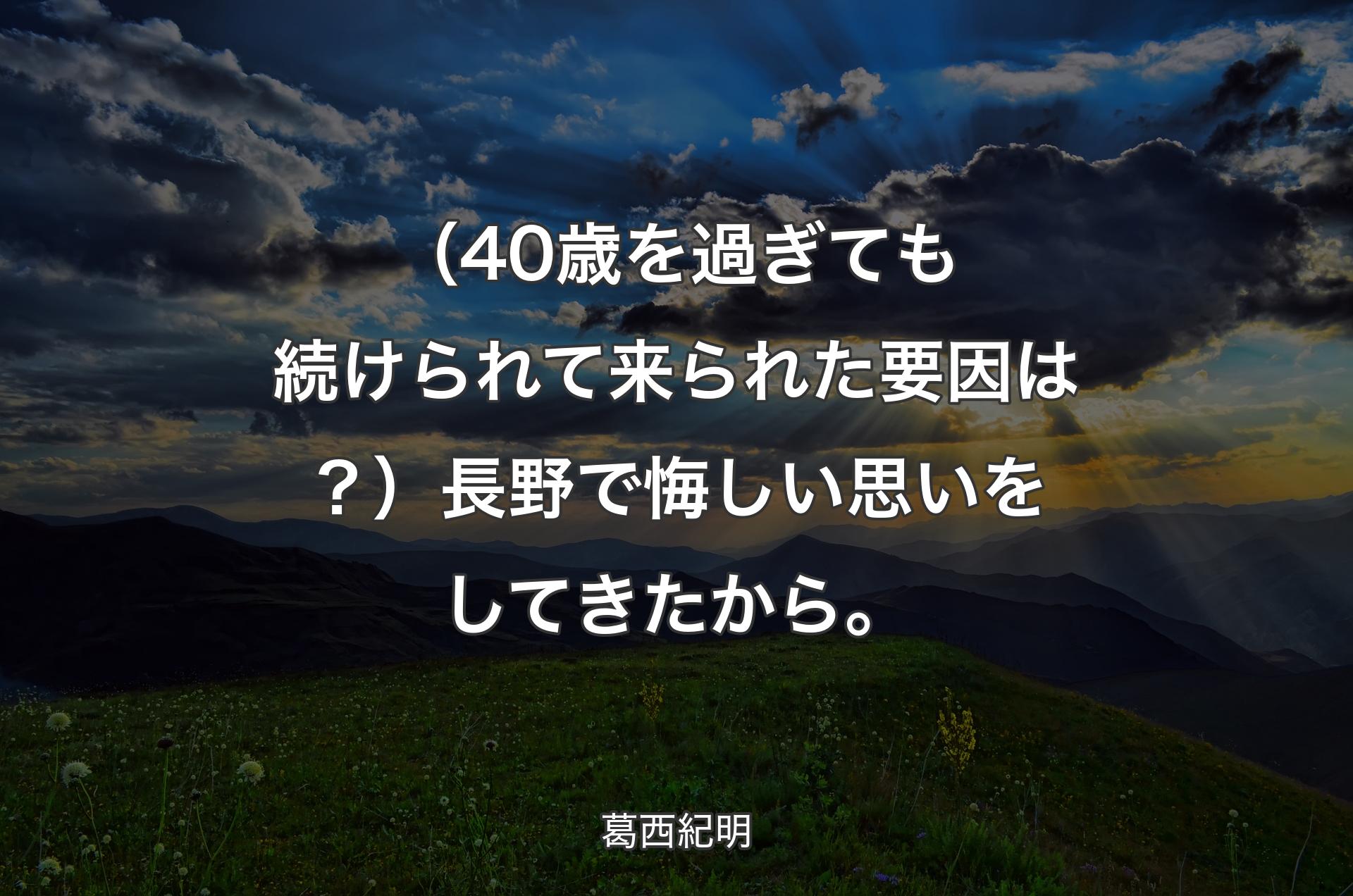 （40歳を過ぎても続けられて来られた要因は？）長野で悔しい思いをしてきたから。 - 葛西紀明