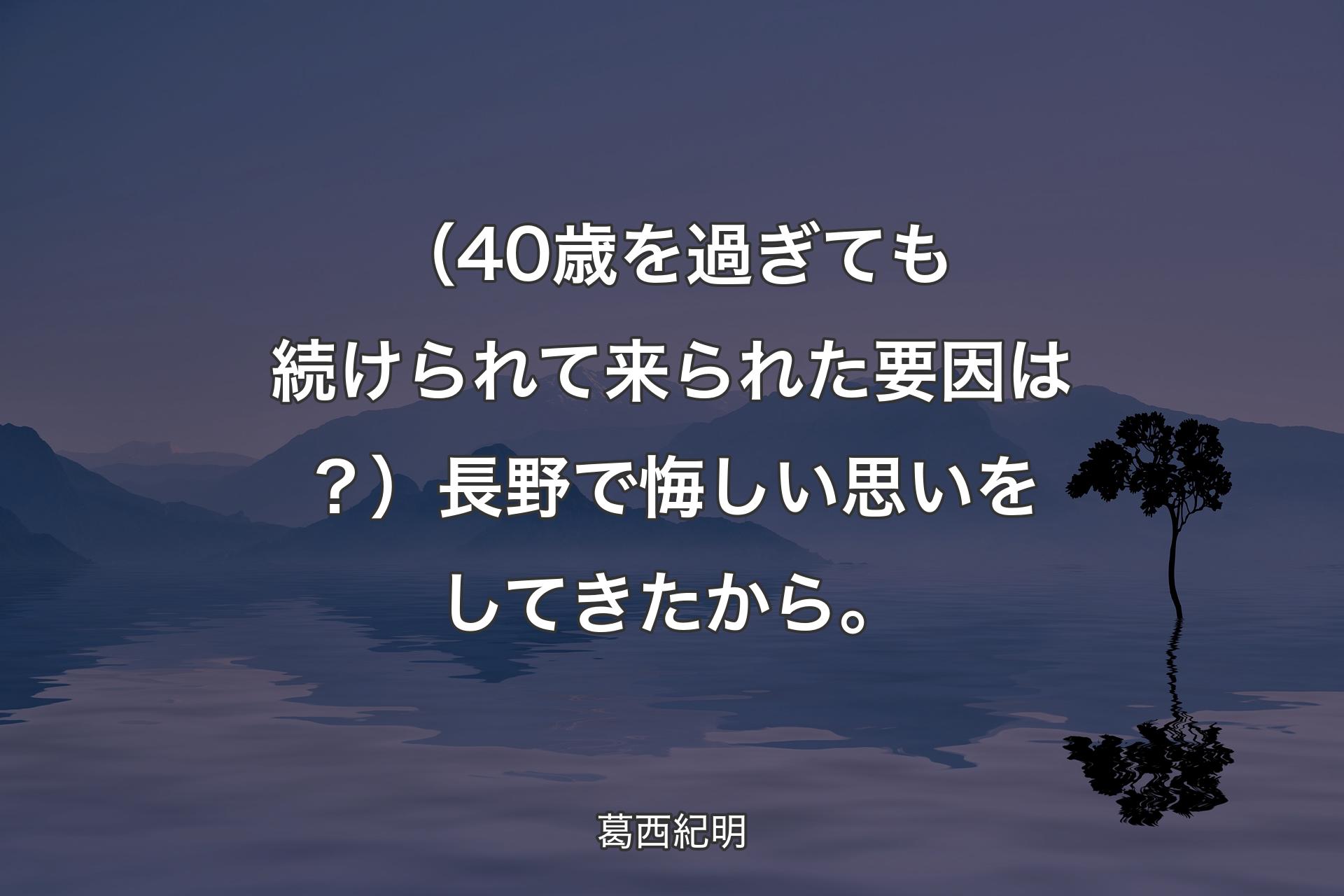 【背景4】（40歳を過ぎても続けられて来られた要因は？）長野で悔しい思いをしてきたから。 - 葛西紀明