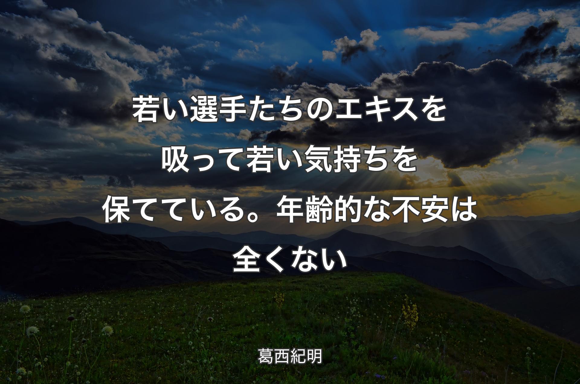 若い選手たちのエキスを吸って若い気持ちを保てている。年齢的な不安は全くない - 葛西紀明