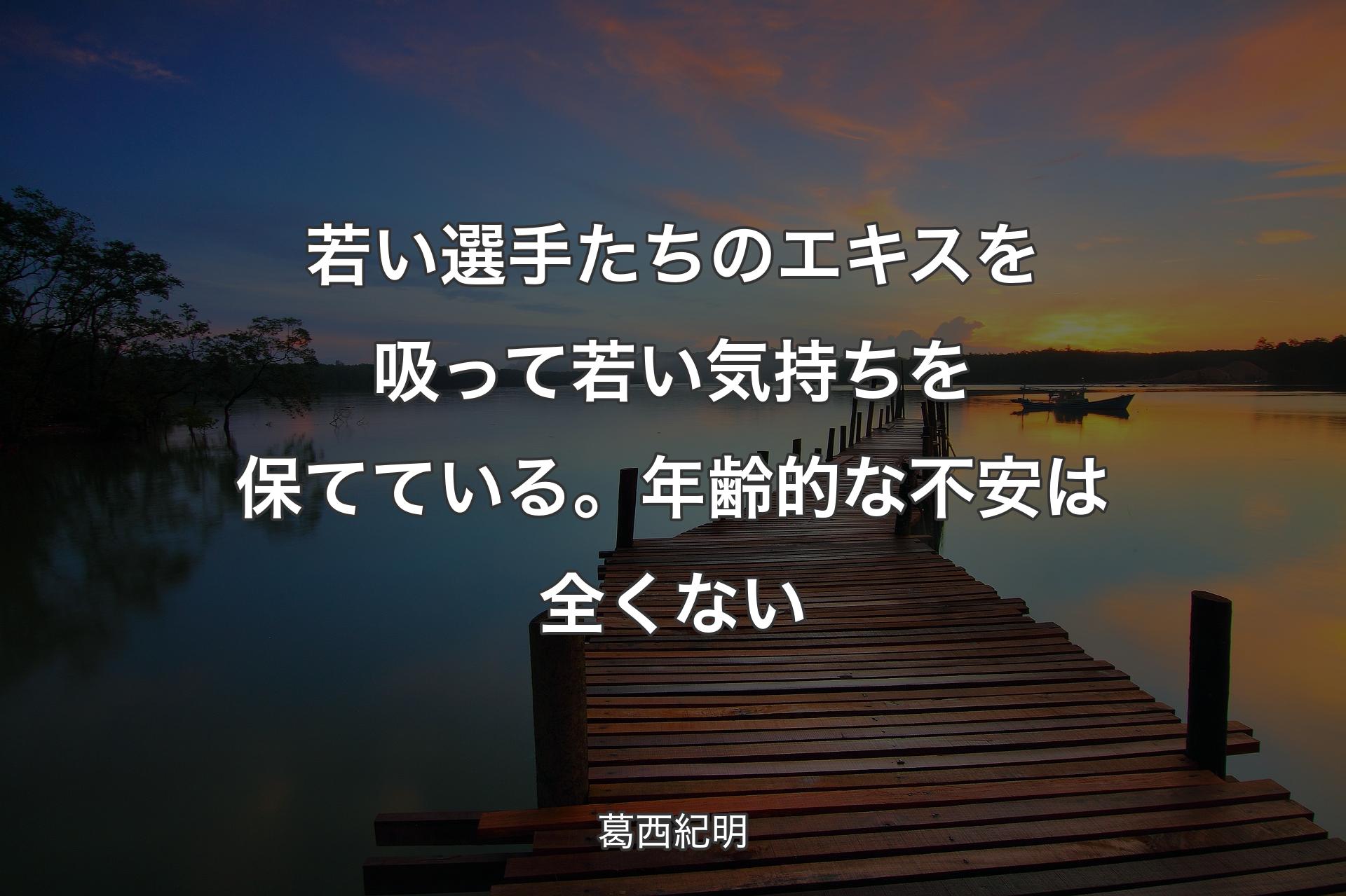 【背景3】若い選手たちのエキスを吸って若い気持ちを保てている。年齢的な不安は全くない - 葛西紀明