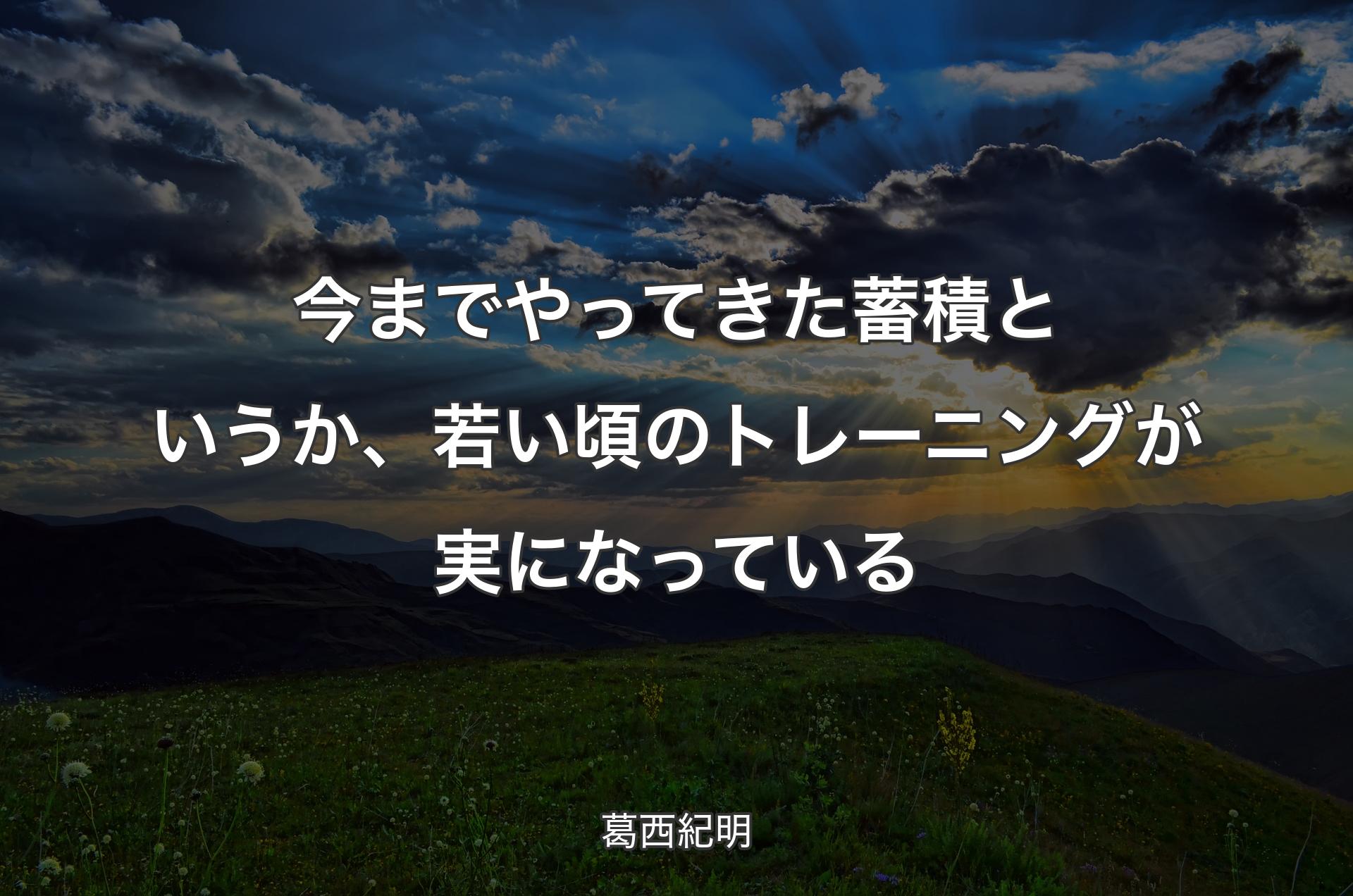 今までやってきた蓄積というか、若い頃のトレーニングが実になっている - 葛西紀明