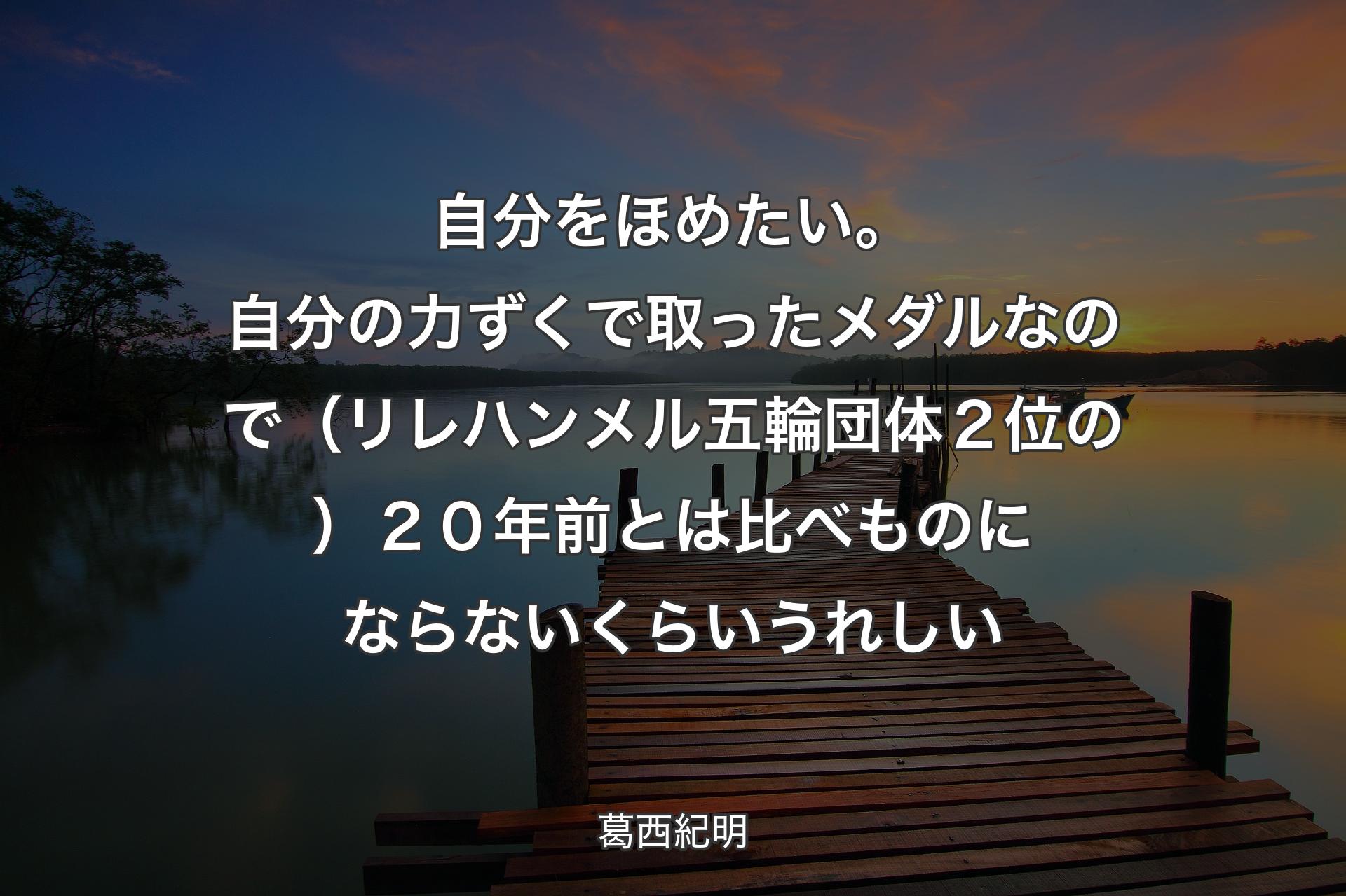 自分をほめたい。自分の力ずくで取ったメダルなので（リレハンメル五輪団体２位の）２０年前とは比べものにならないくらいうれしい - 葛西紀明