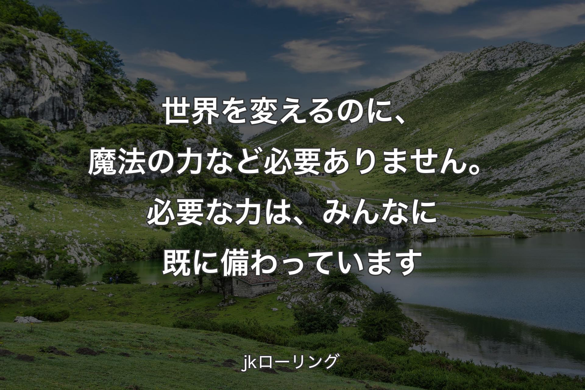 【背景1】世界を変えるのに、魔法の力など必要ありません。必要な力は、みんなに既に備わっています - jkローリング