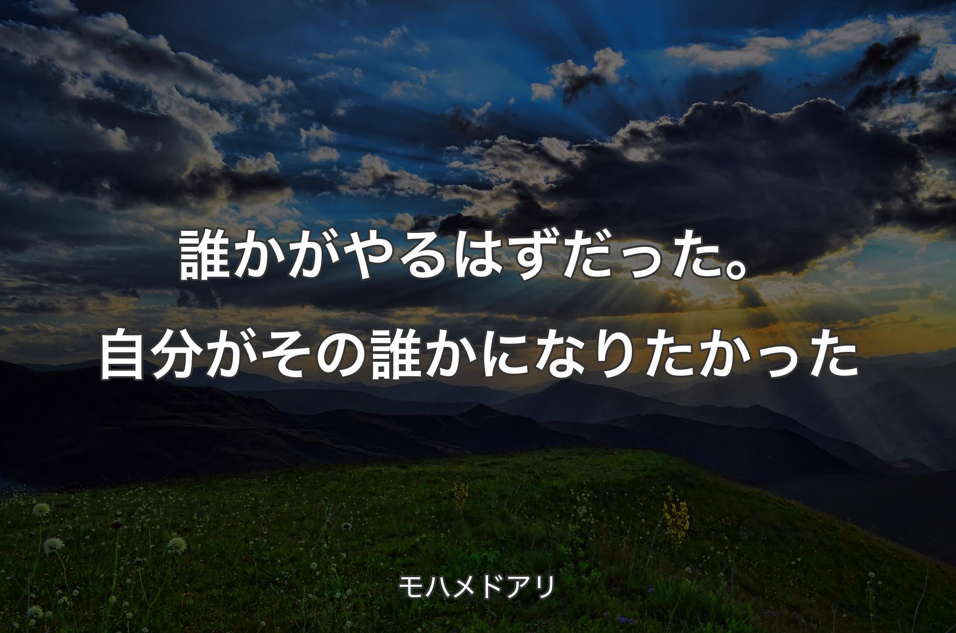 誰かがやるはずだった。自分がその誰かになりたかった - モハメドアリ