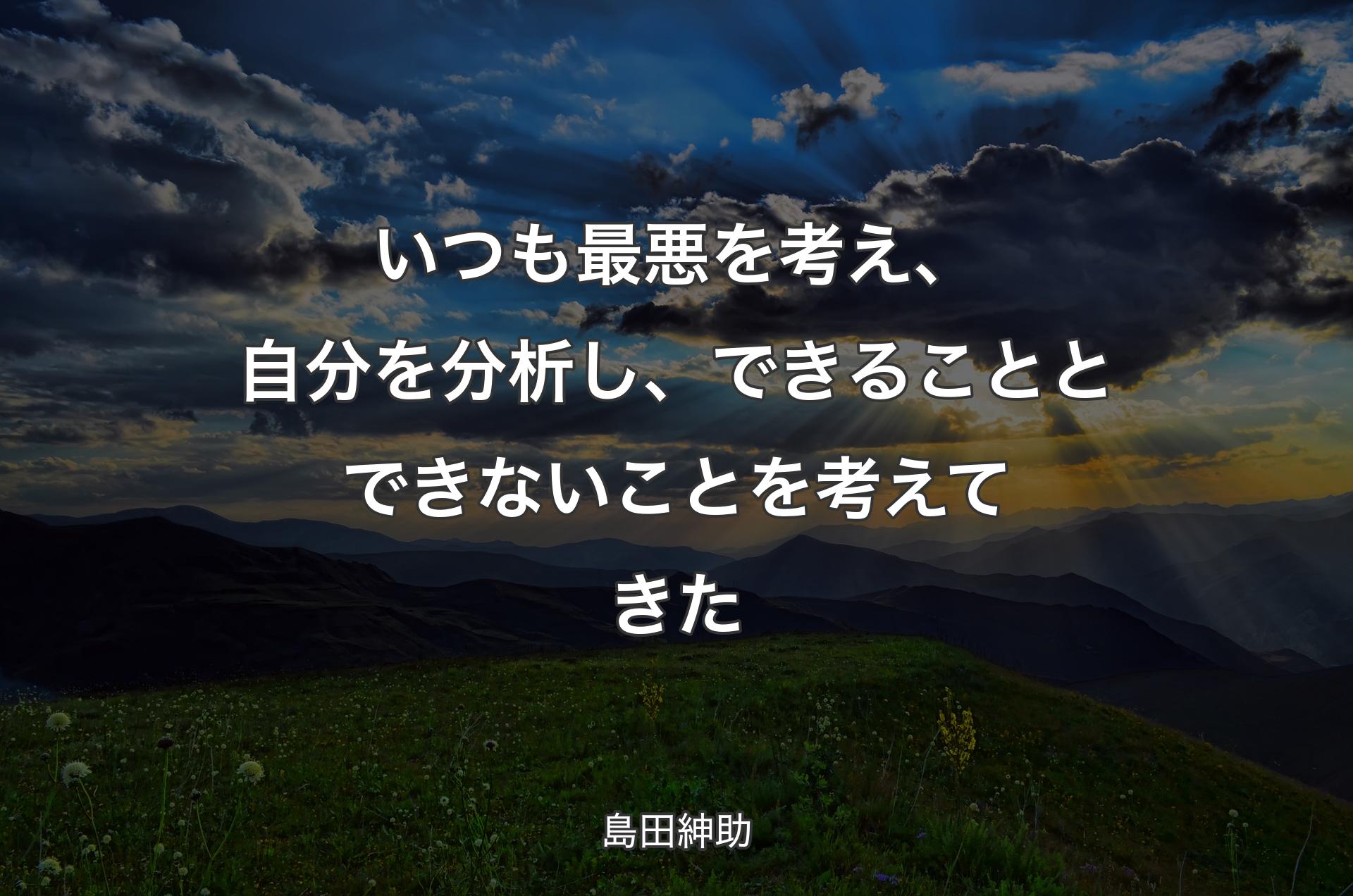 いつも最悪を考え、自分を分析し、できることとできないことを考えてきた - 島田紳助