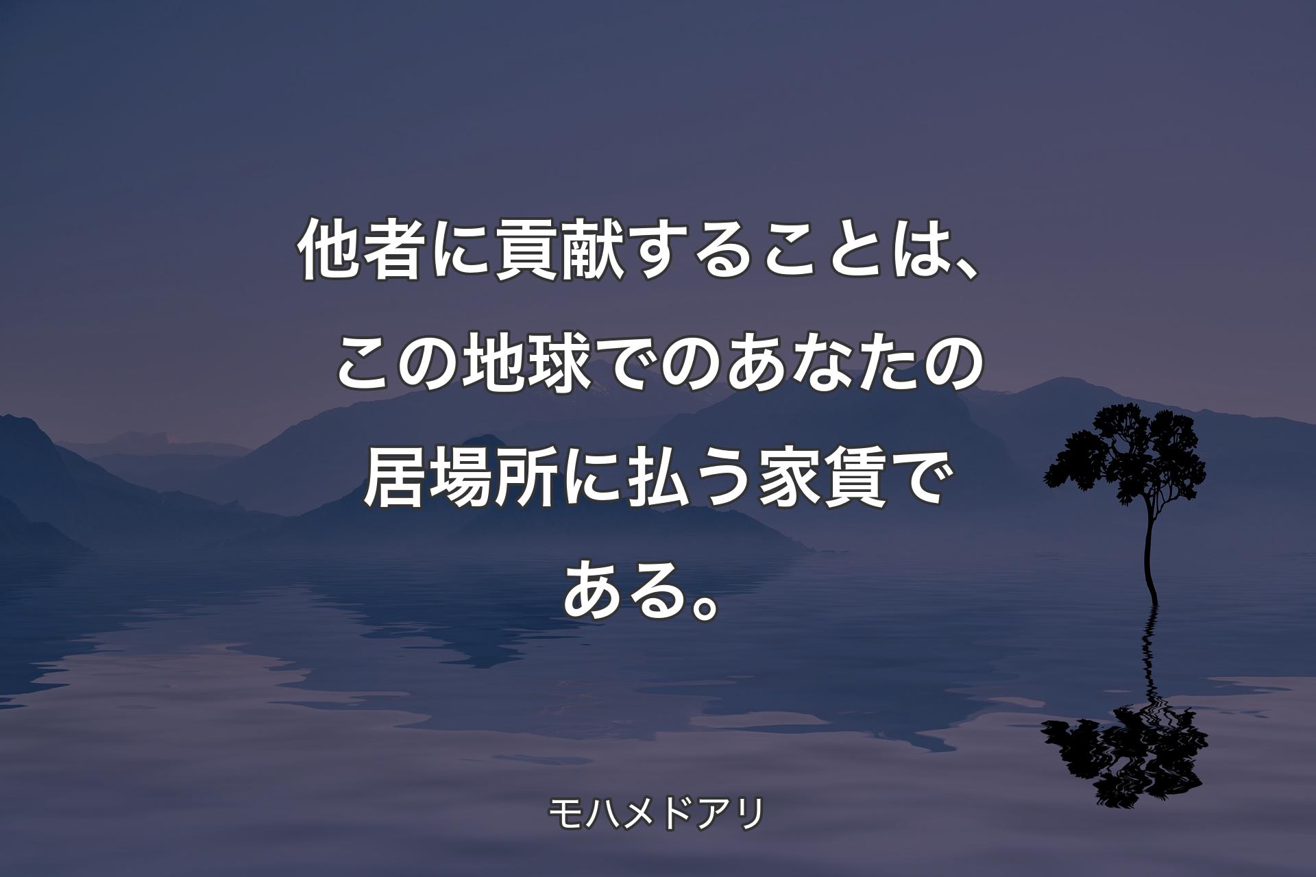 他者に貢献することは、この地球でのあなたの居場所に払う家賃である。 - モハメドアリ