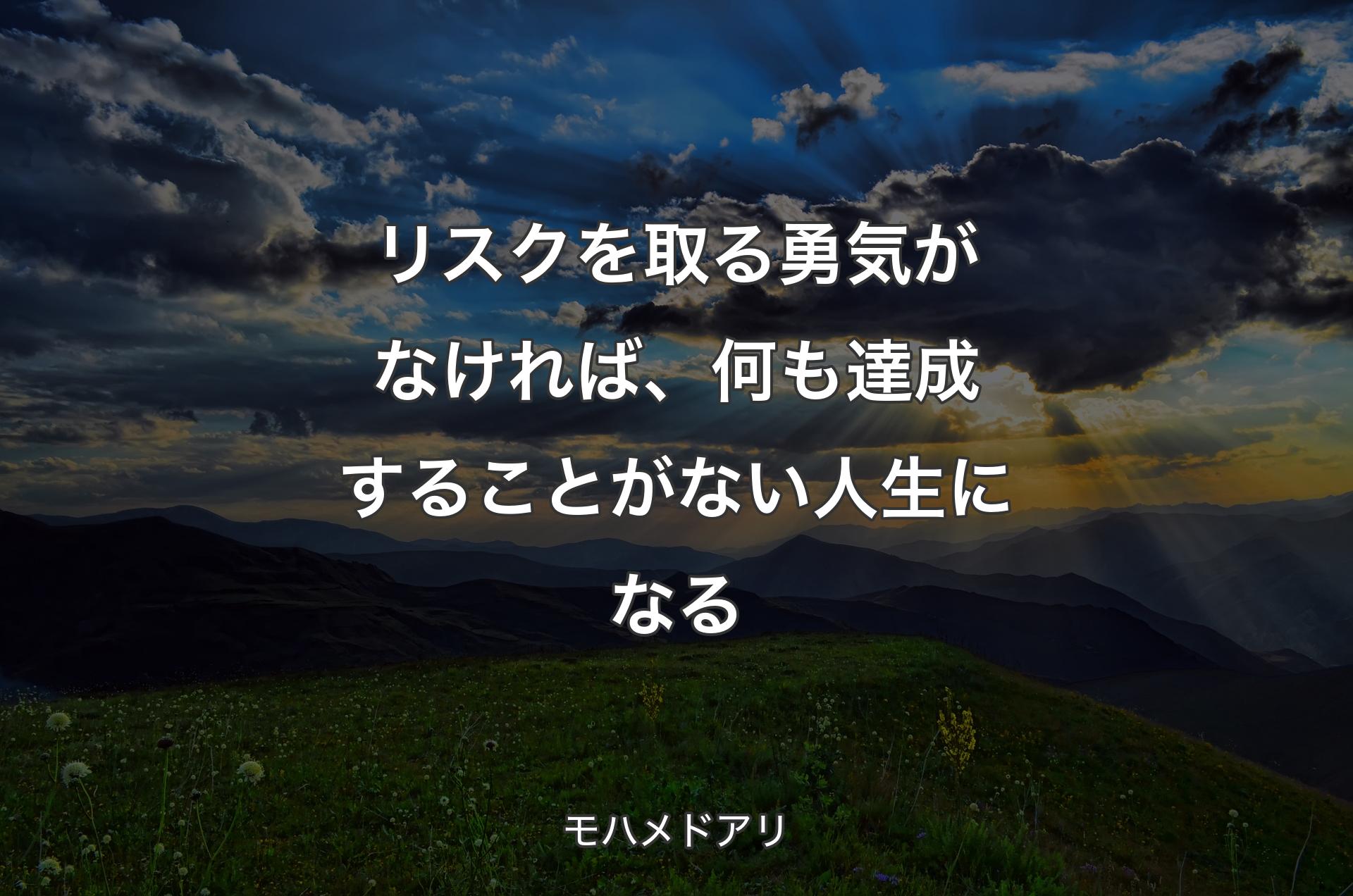 リスクを取る勇気がなければ、何も達成することがない人生になる - モハメドアリ