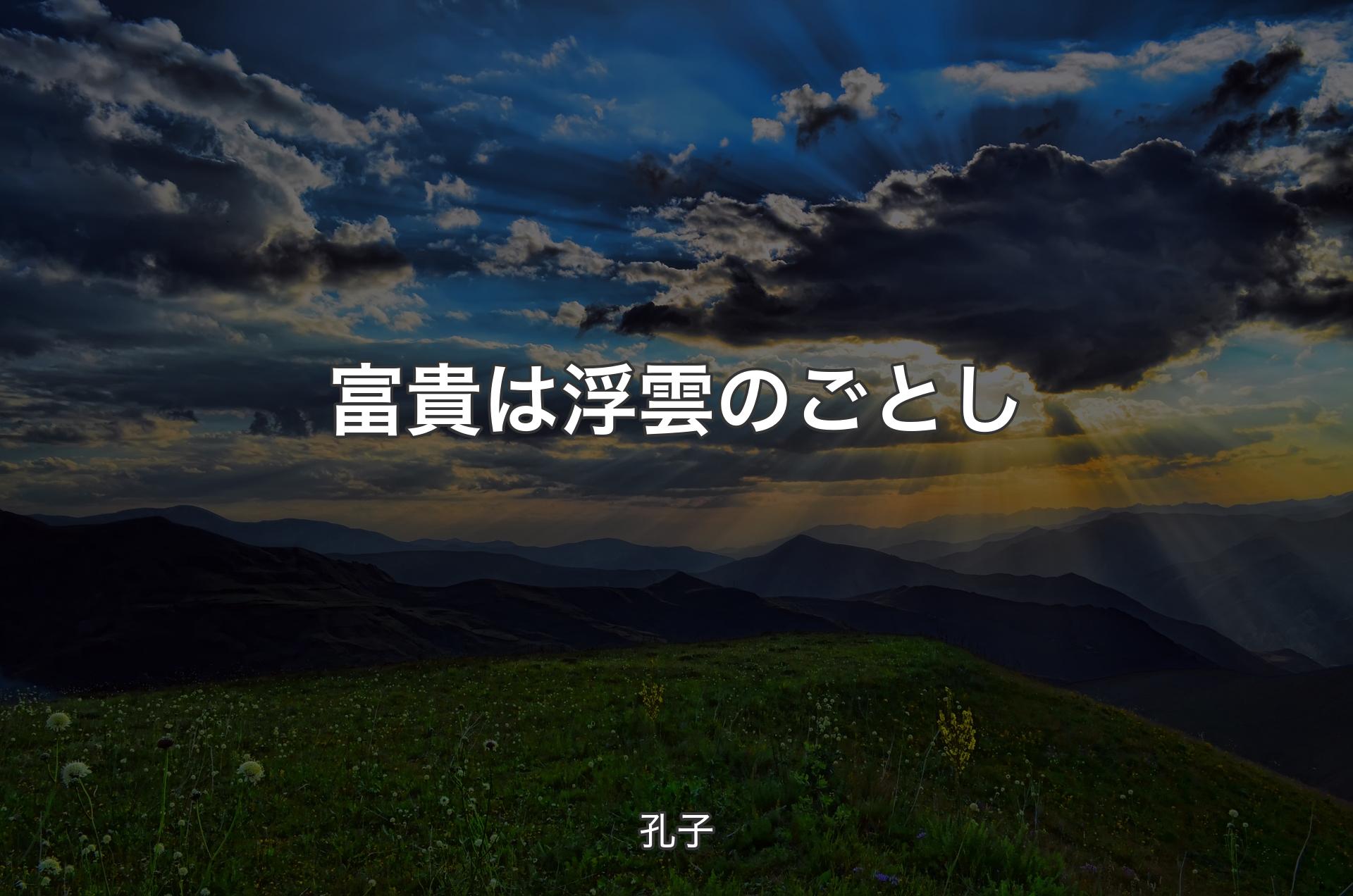 富貴は浮雲のごとし - 孔子