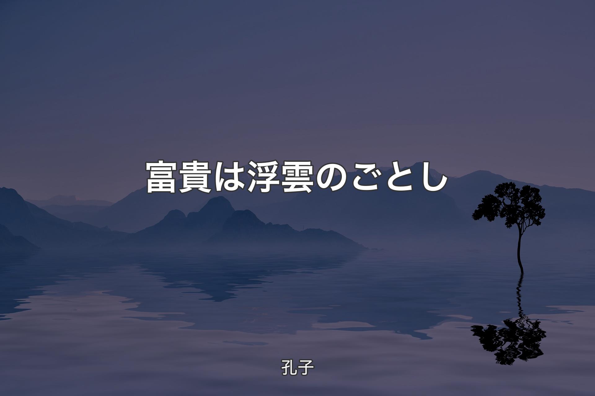 富貴は浮雲のごとし - 孔子