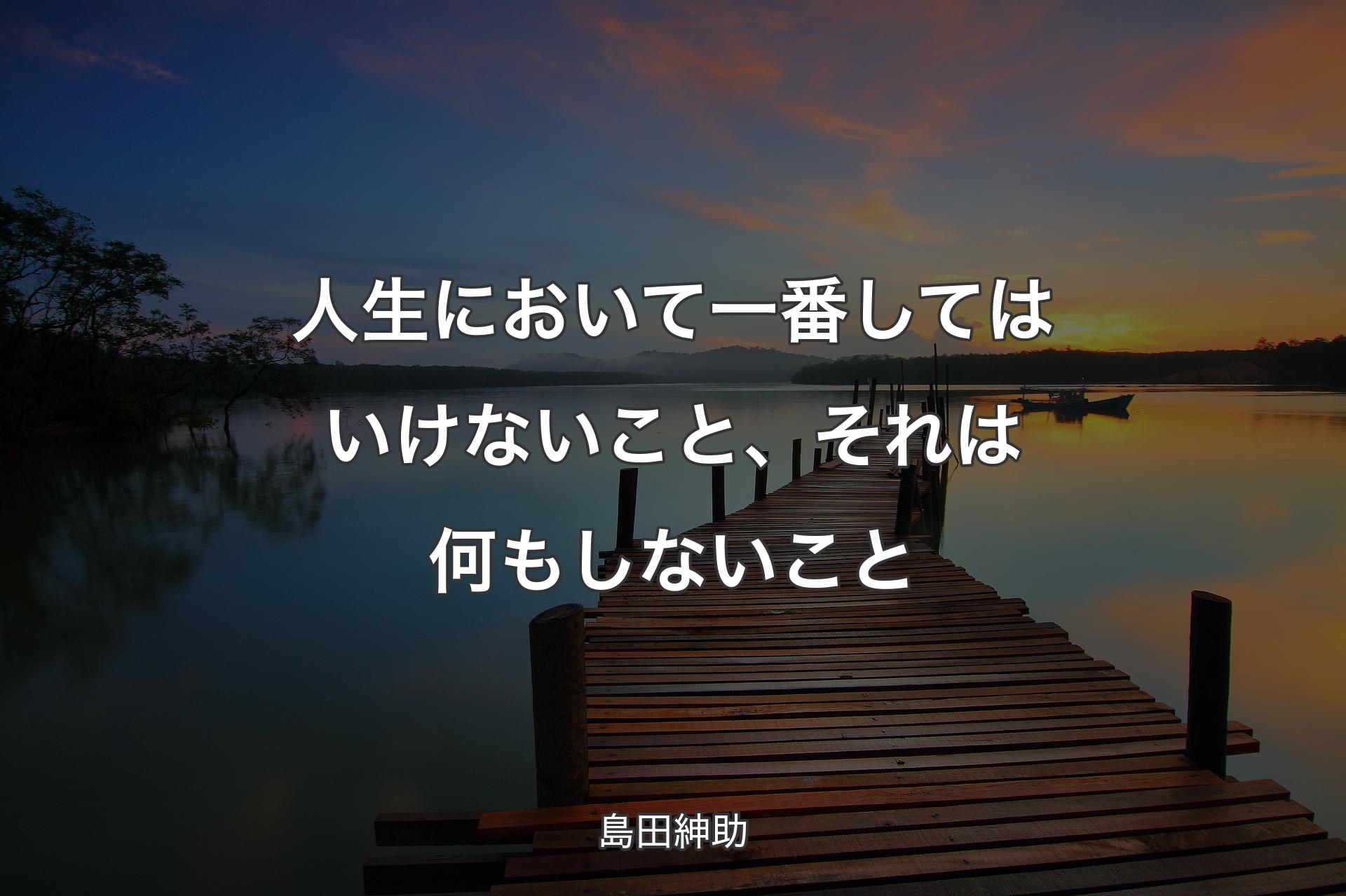 人生において一番してはいけないこと、それは何もしないこと - 島田紳助