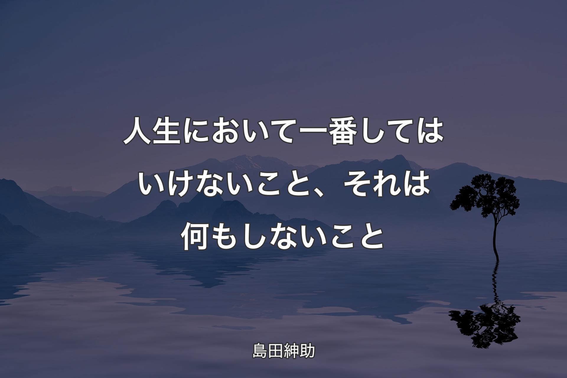 人�生において一番してはいけないこと、それは何もしないこと - 島田紳助