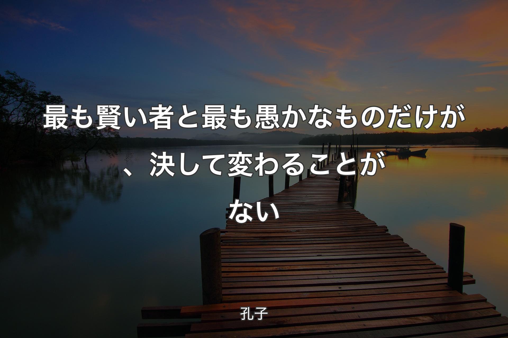 【背景3】最も賢い者と最も愚かなものだけが、決して変わることがない - 孔子