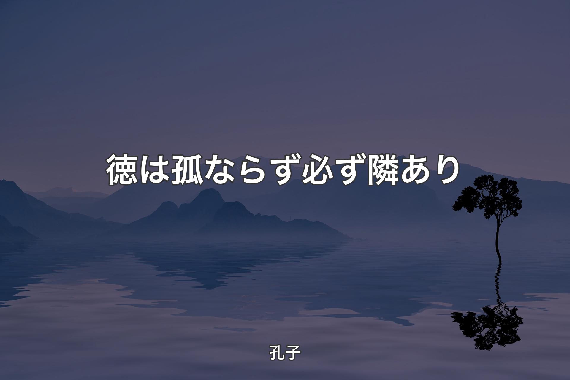 徳は孤ならず必ず隣あり - 孔子