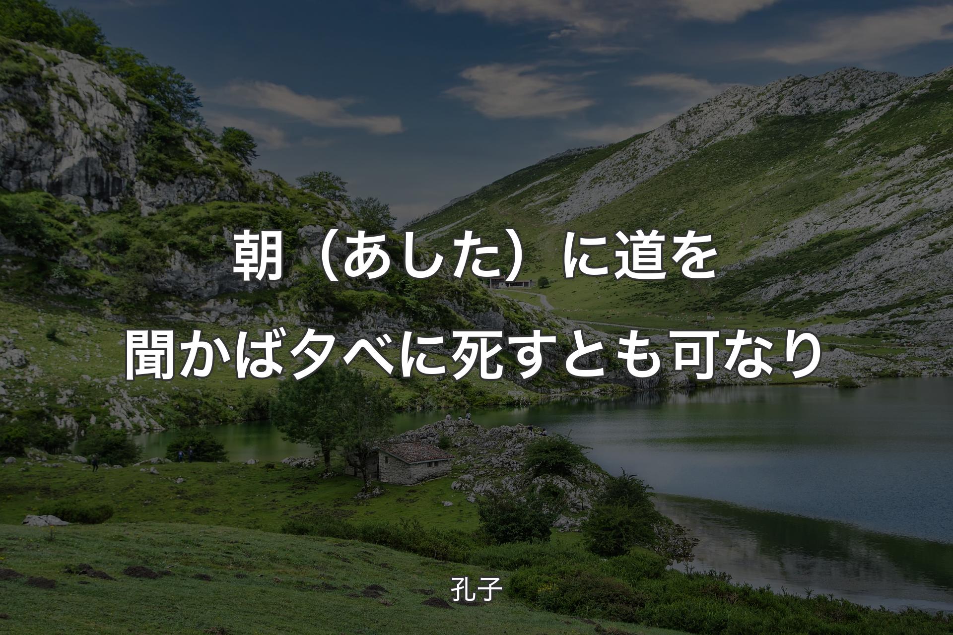 朝（あした）に道を聞かば夕べに死すとも可なり - 孔子