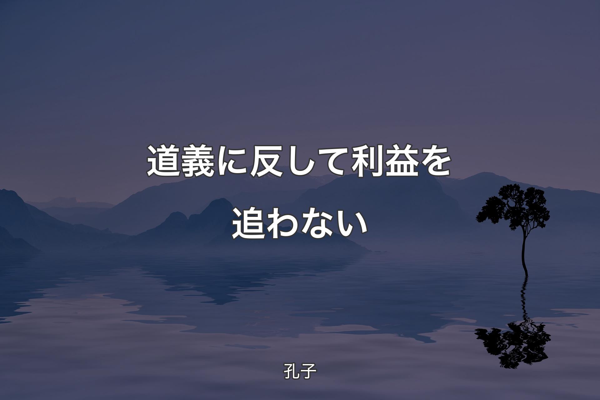 【背景4】道義に反して利益を追わない - 孔子