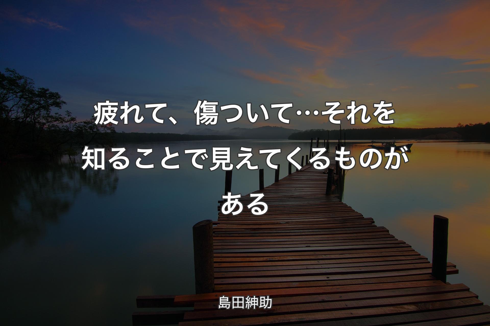 疲れて、傷ついて… それを知ることで見えてくるものがある - 島田紳助