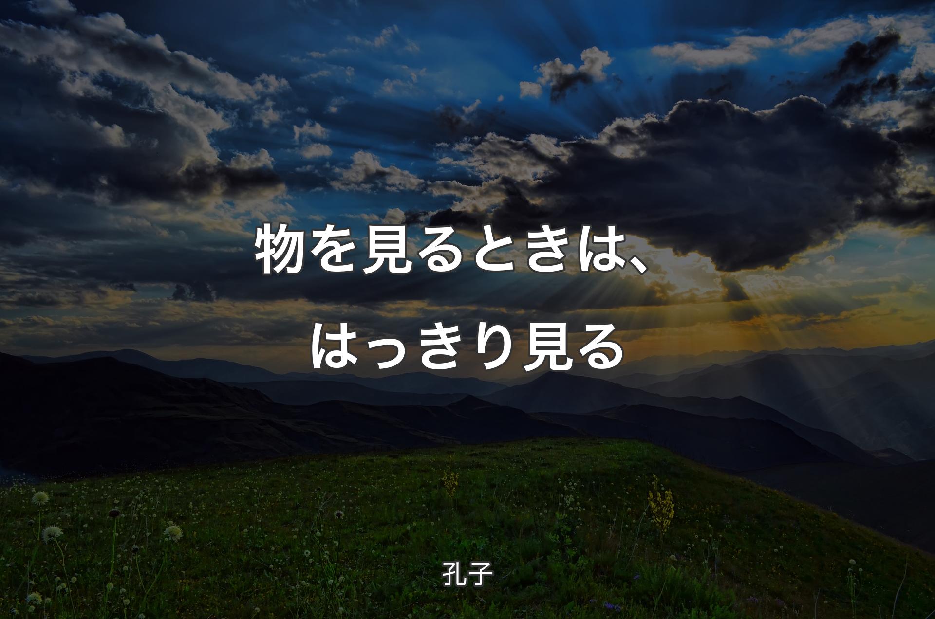 物を見るときは、はっきり見る - 孔子