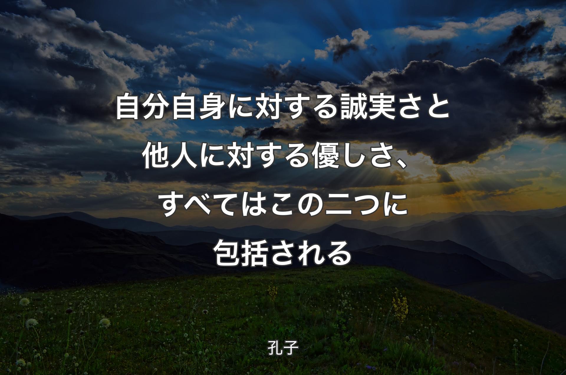 自分自身に対する誠実さと他人に対する優しさ、すべてはこの二つに包括される - 孔子