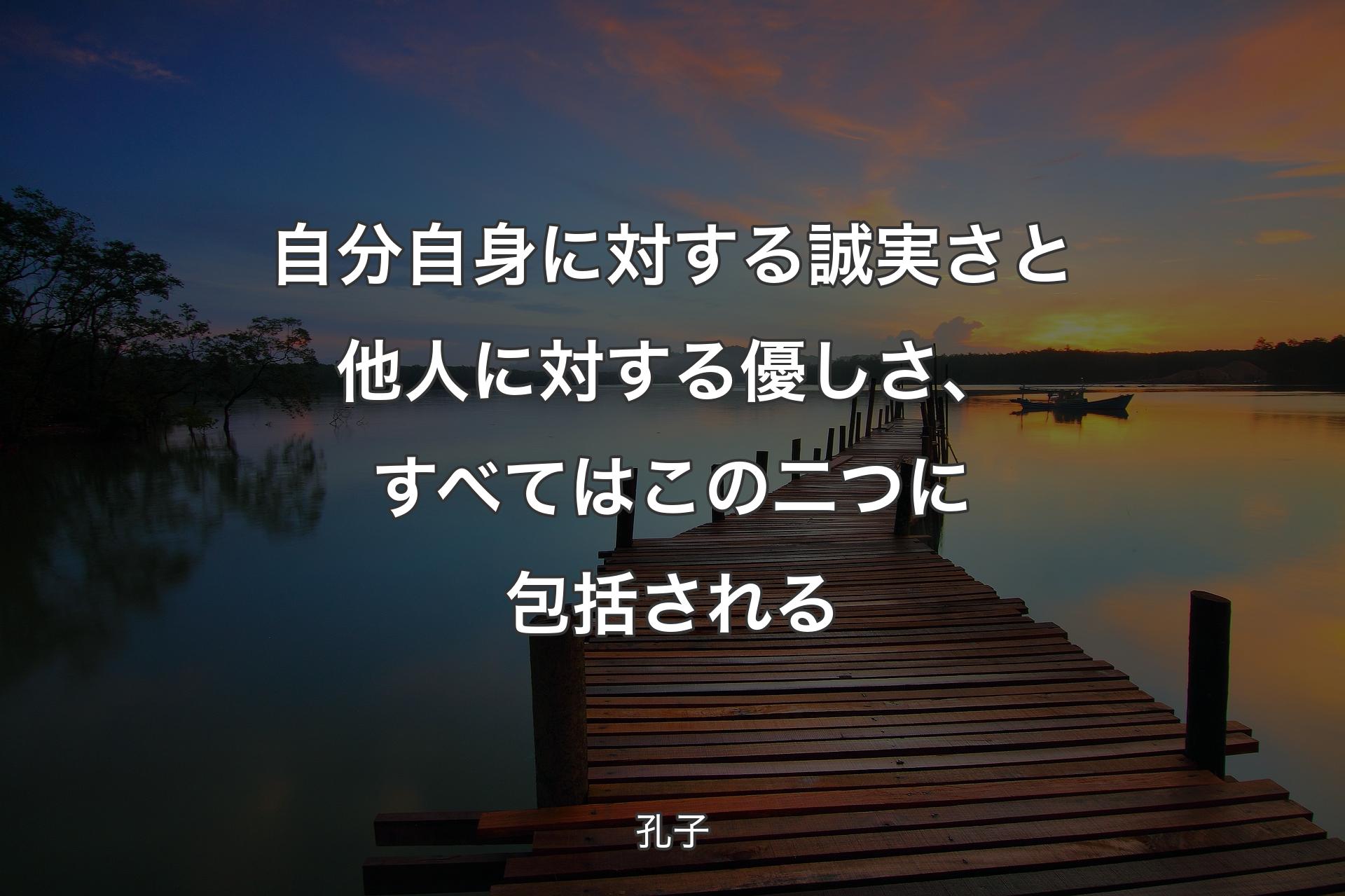 自分自身に対する誠実さと他人に対する優しさ、すべてはこの二つに包括される - 孔子