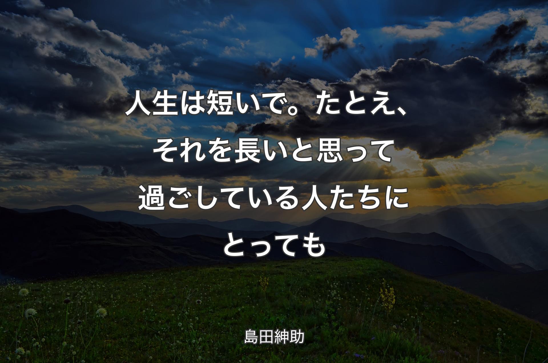 人生は短いで。たとえ、それを長いと思って過ごしている人たちにとっても - 島田紳助