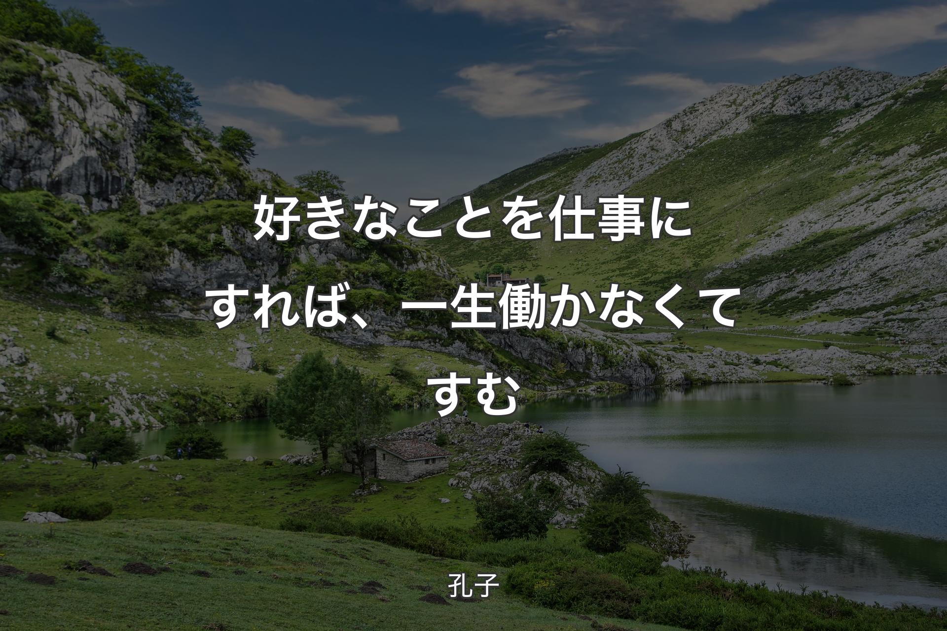 好きなことを仕事にすれば、一生働かなくてすむ - 孔子