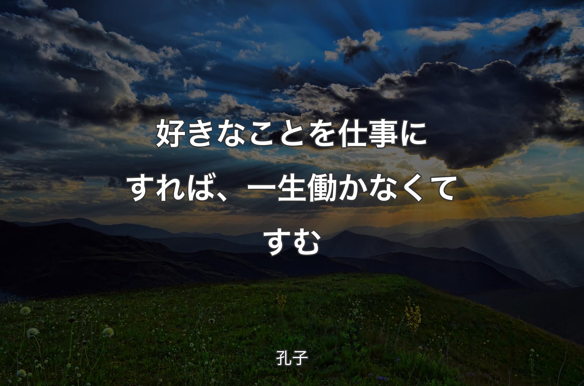 好きなことを仕事にすれば、一生働かなくてすむ - 孔子